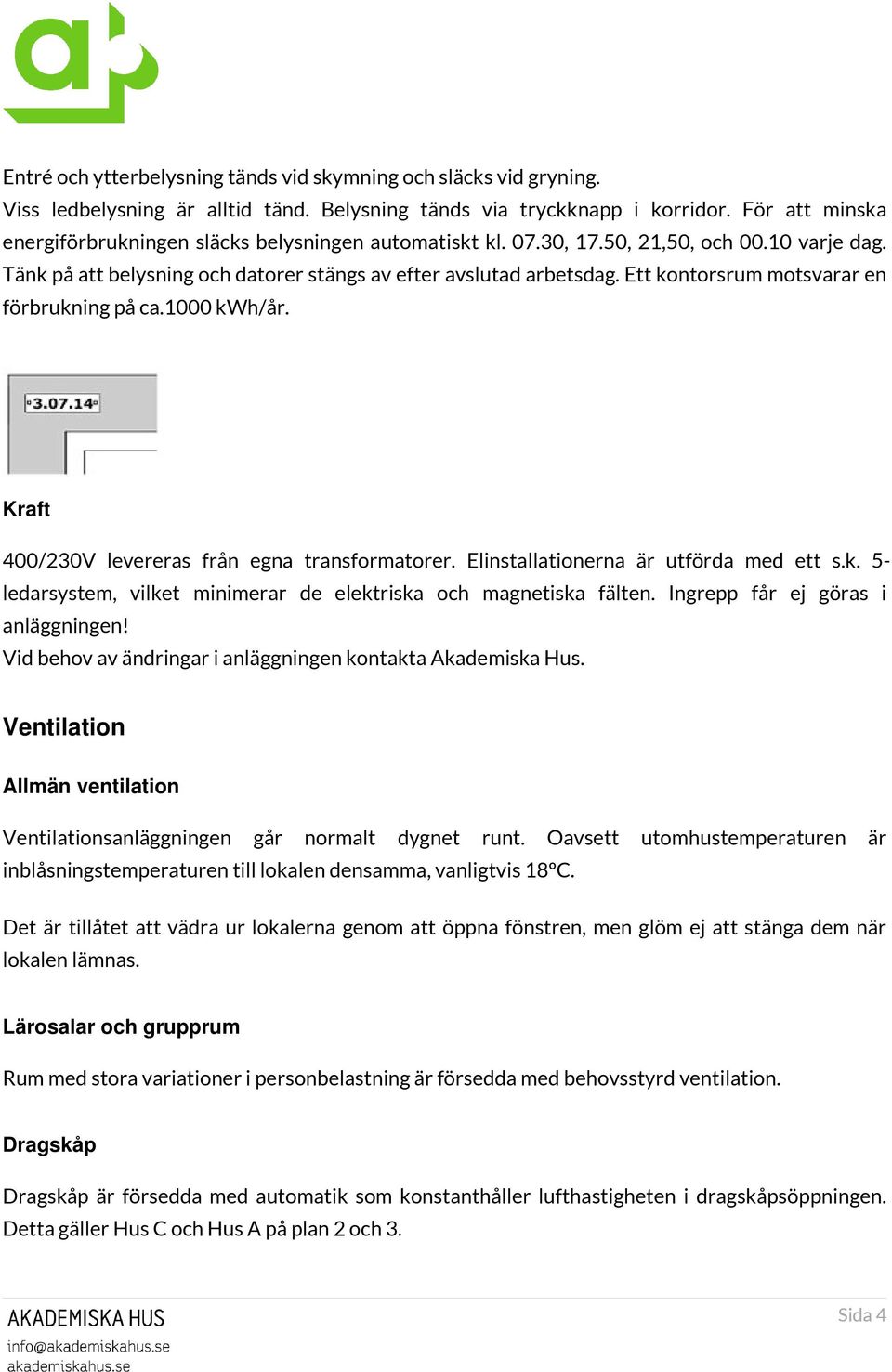 Ett kontorsrum motsvarar en förbrukning på ca.1000 kwh/år. Kraft 400/230V levereras från egna transformatorer. Elinstallationerna är utförda med ett s.k. 5- ledarsystem, vilket minimerar de elektriska och magnetiska fälten.