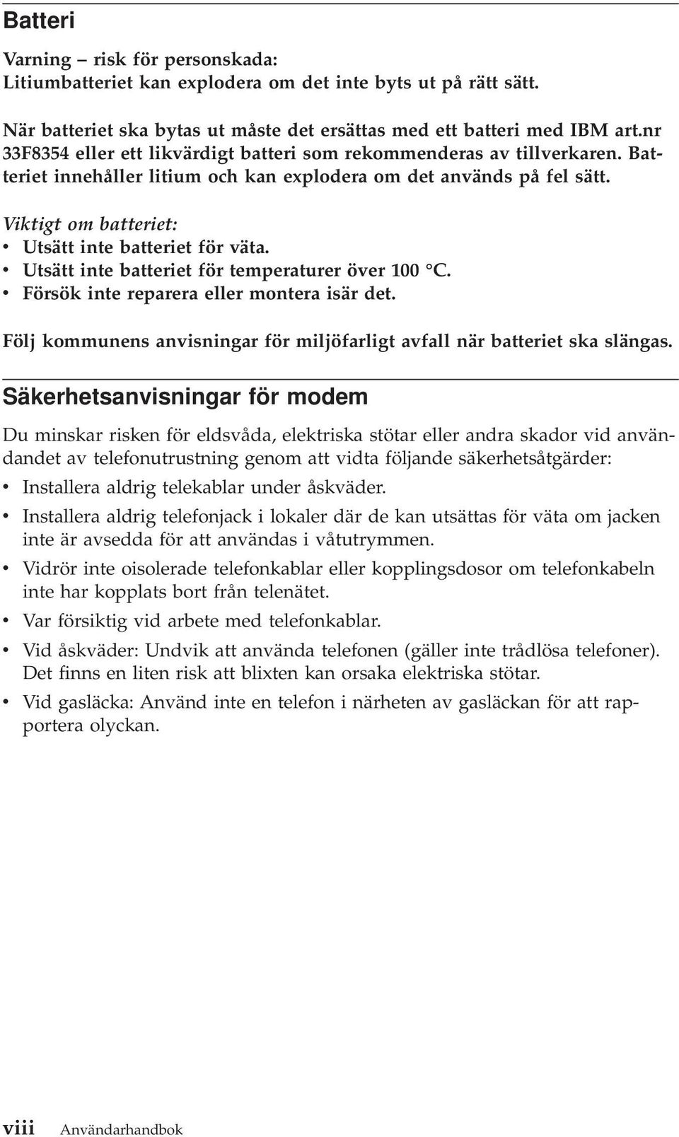 Viktigt om batteriet: v Utsätt inte batteriet för väta. v Utsätt inte batteriet för temperaturer över 100 C. v Försök inte reparera eller montera isär det.