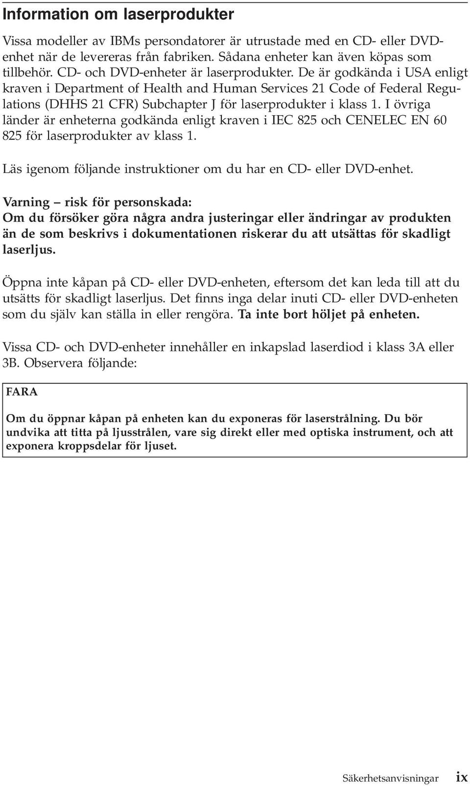 De är godkända i USA enligt kraven i Department of Health and Human Services 21 Code of Federal Regulations (DHHS 21 CFR) Subchapter J för laserprodukter i klass 1.