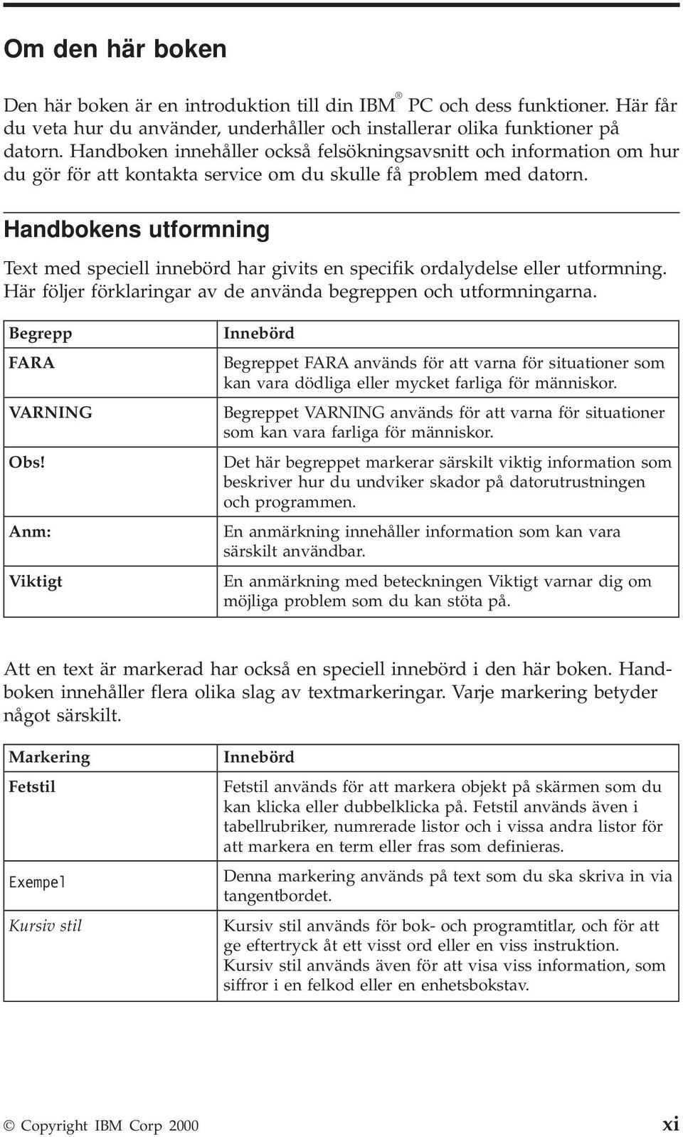 Handbokens utformning Text med speciell innebörd har givits en specifik ordalydelse eller utformning. Här följer förklaringar av de använda begreppen och utformningarna. Begrepp FARA VARNING Obs!