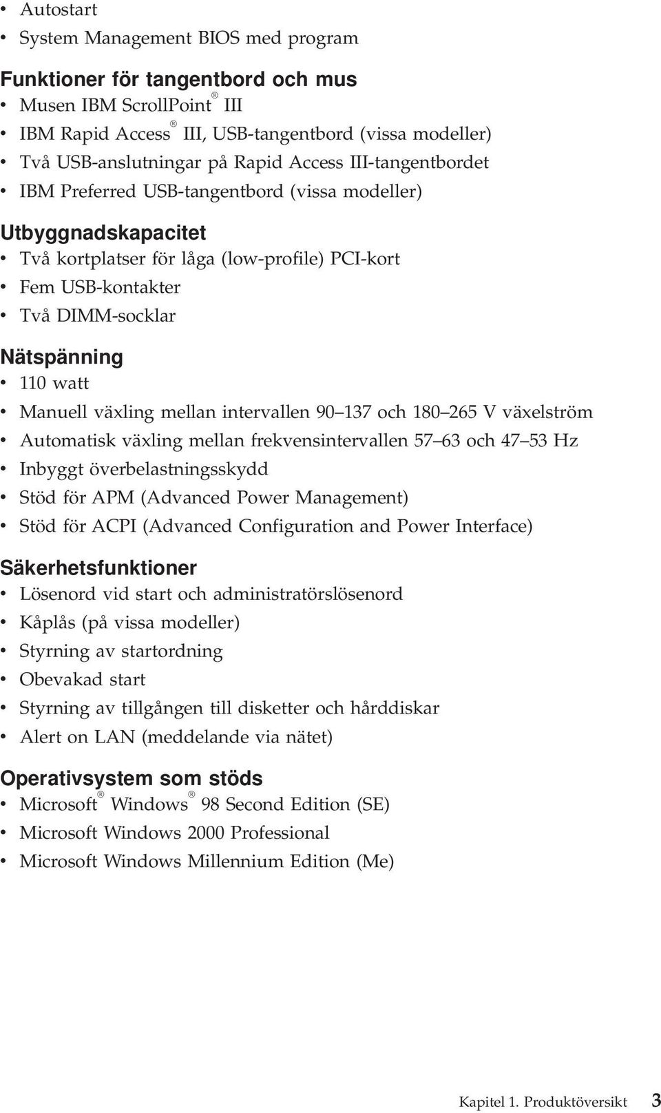 Nätspänning v 110 watt v Manuell växling mellan intervallen 90 137 och 180 265 V växelström v Automatisk växling mellan frekvensintervallen 57 63 och 47 53 Hz v Inbyggt överbelastningsskydd v Stöd