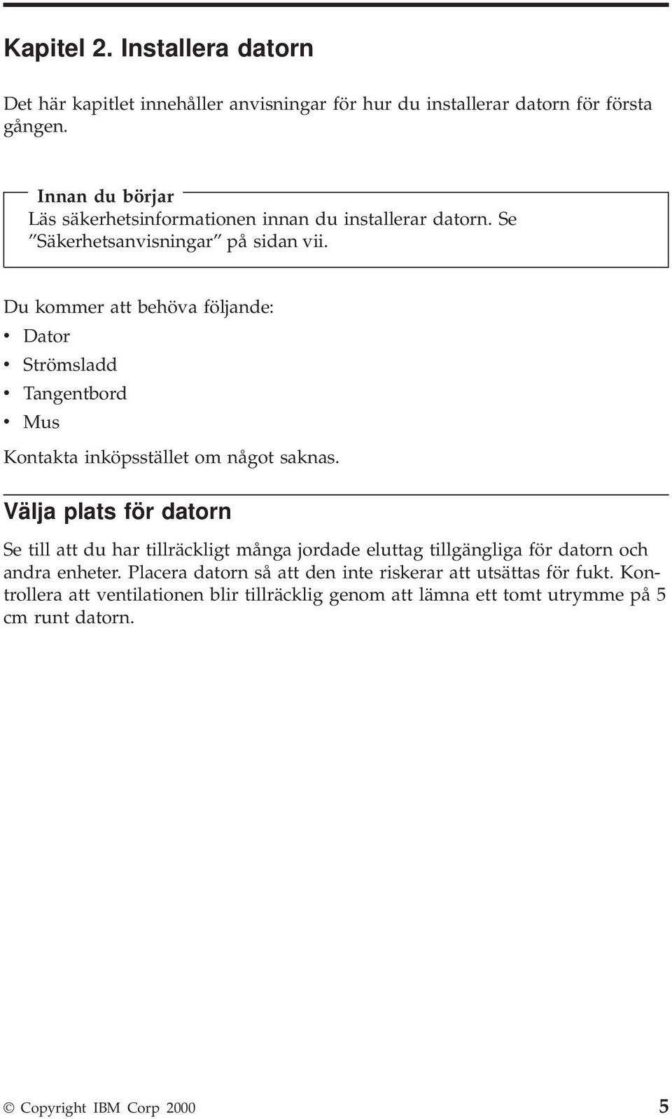 Du kommer att behöva följande: v Dator v Strömsladd v Tangentbord v Mus Kontakta inköpsstället om något saknas.