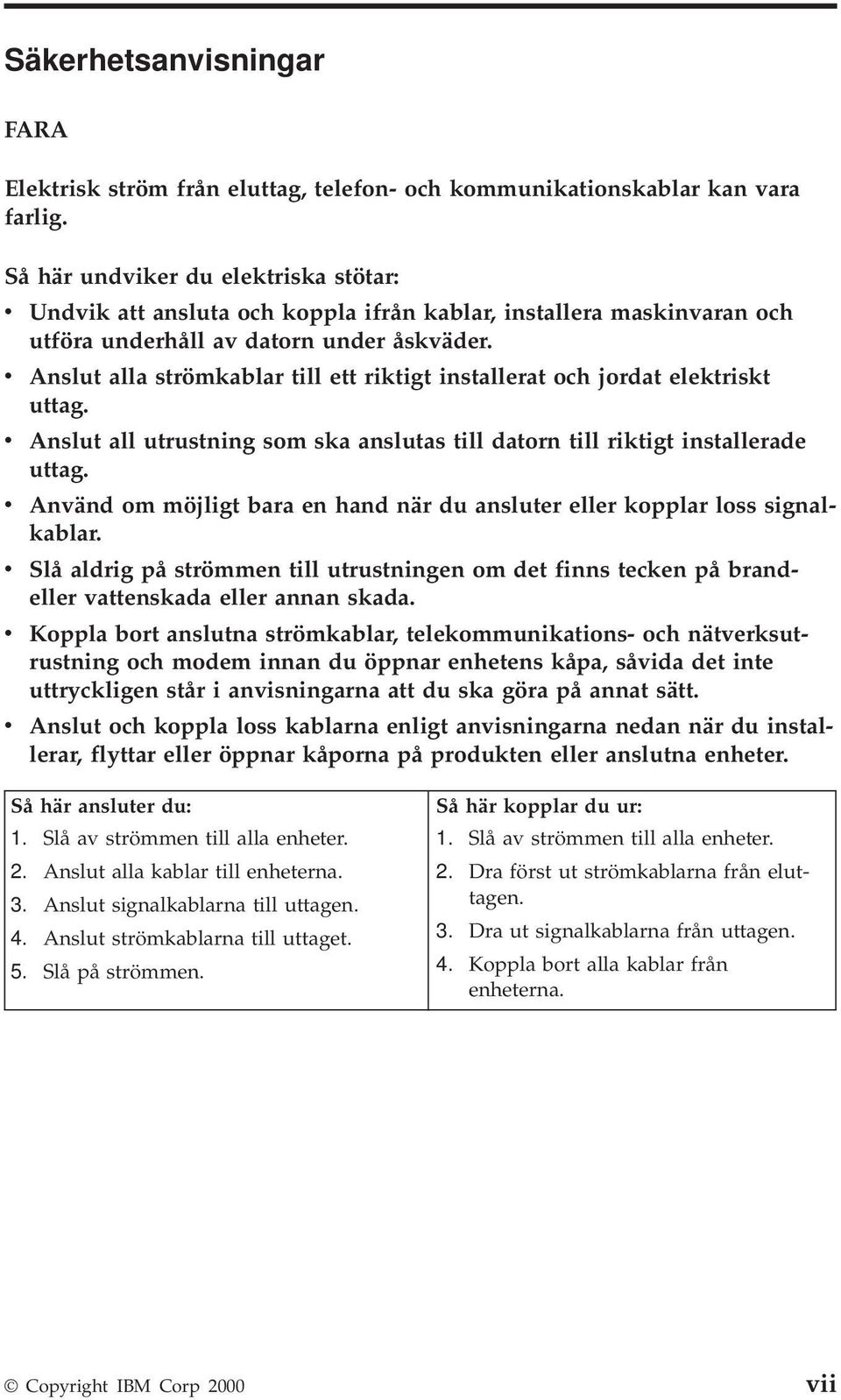 v Anslut alla strömkablar till ett riktigt installerat och jordat elektriskt uttag. v Anslut all utrustning som ska anslutas till datorn till riktigt installerade uttag.