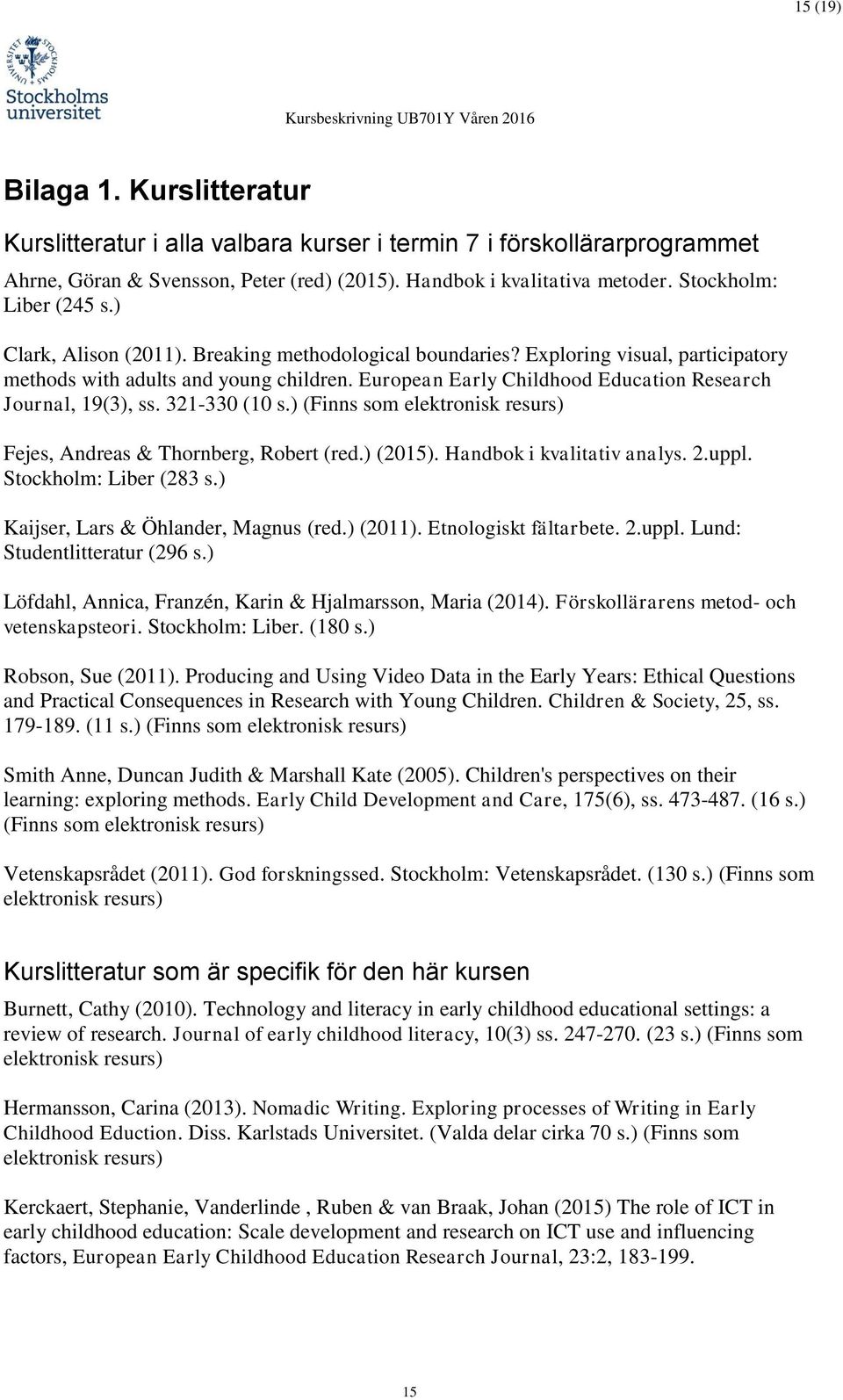 European Early Childhood Education Research Journal, 19(3), ss. 321-330 (10 s.) (Finns som elektronisk resurs) Fejes, Andreas & Thornberg, Robert (red.) (2015). Handbok i kvalitativ analys. 2.uppl.