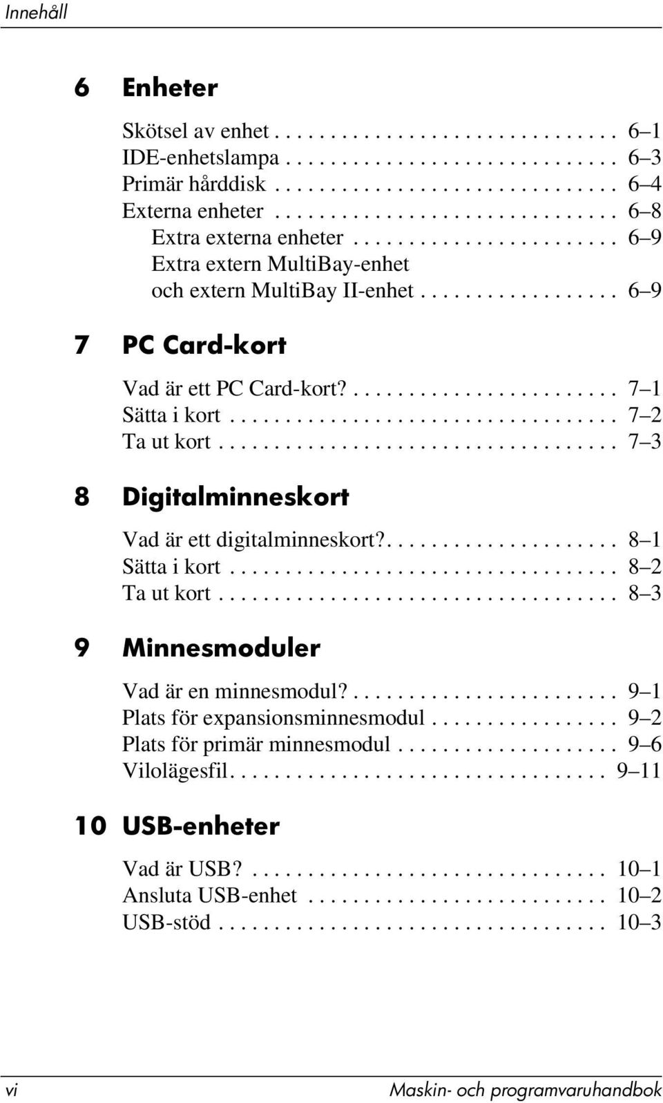 ........................ 7 1 Sätta i kort................................... 7 2 Ta ut kort.................................... 7 3 8 Digitalminneskort Vad är ett digitalminneskort?..................... 8 1 Sätta i kort.