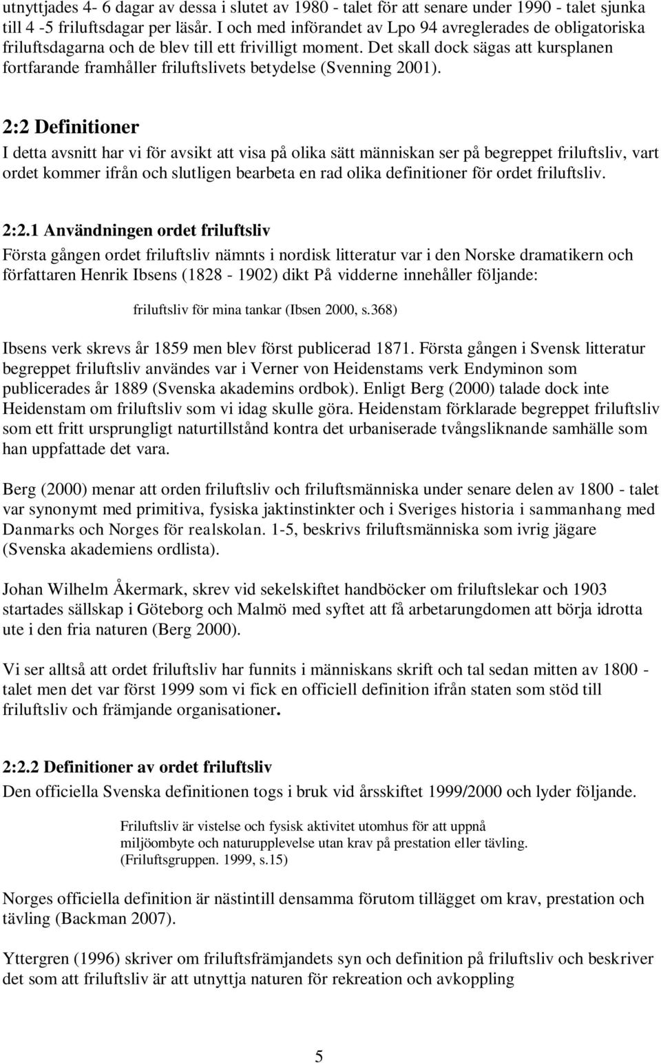 Det skall dock sägas att kursplanen fortfarande framhåller friluftslivets betydelse (Svenning 2001).