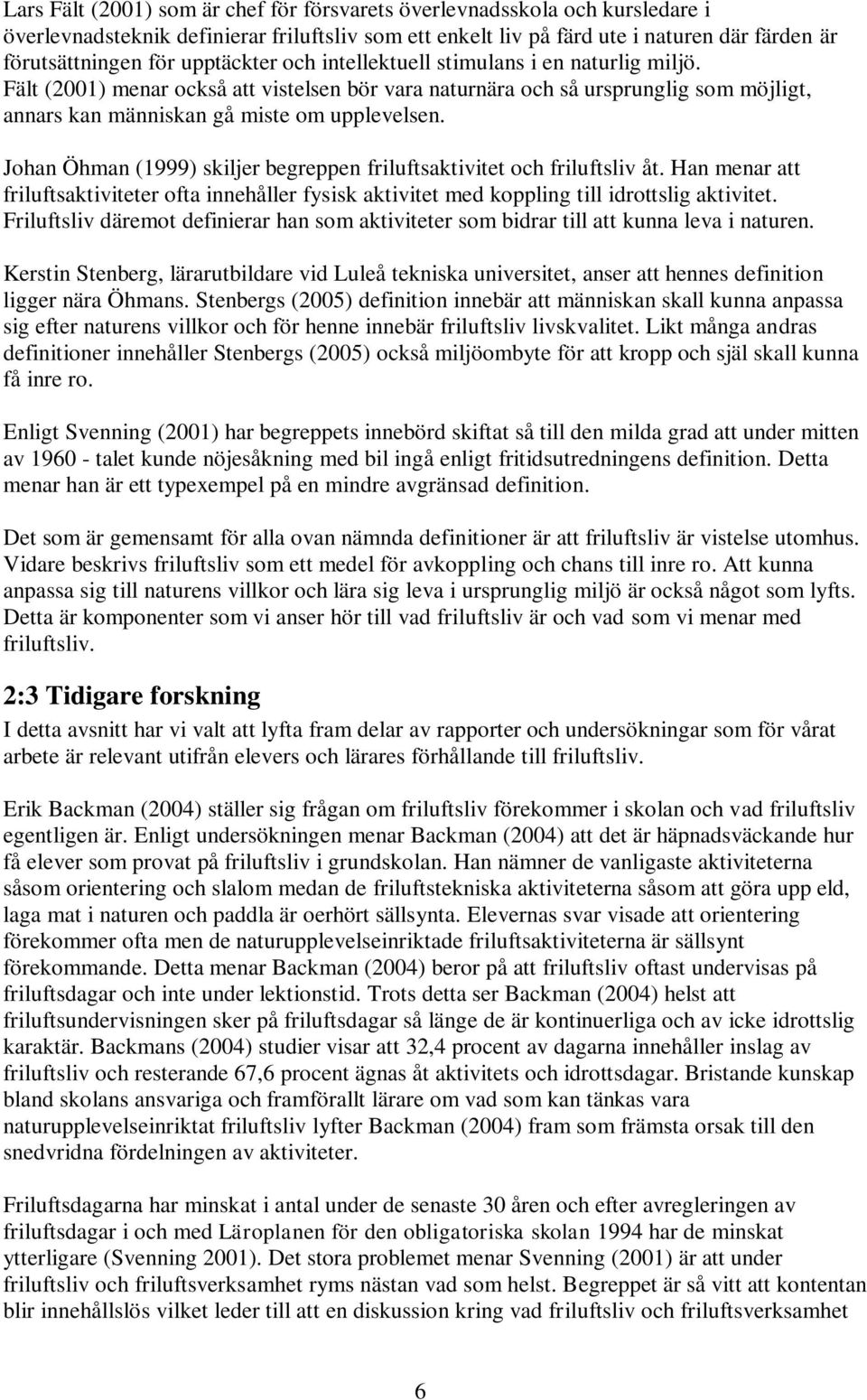 Johan Öhman (1999) skiljer begreppen friluftsaktivitet och friluftsliv åt. Han menar att friluftsaktiviteter ofta innehåller fysisk aktivitet med koppling till idrottslig aktivitet.