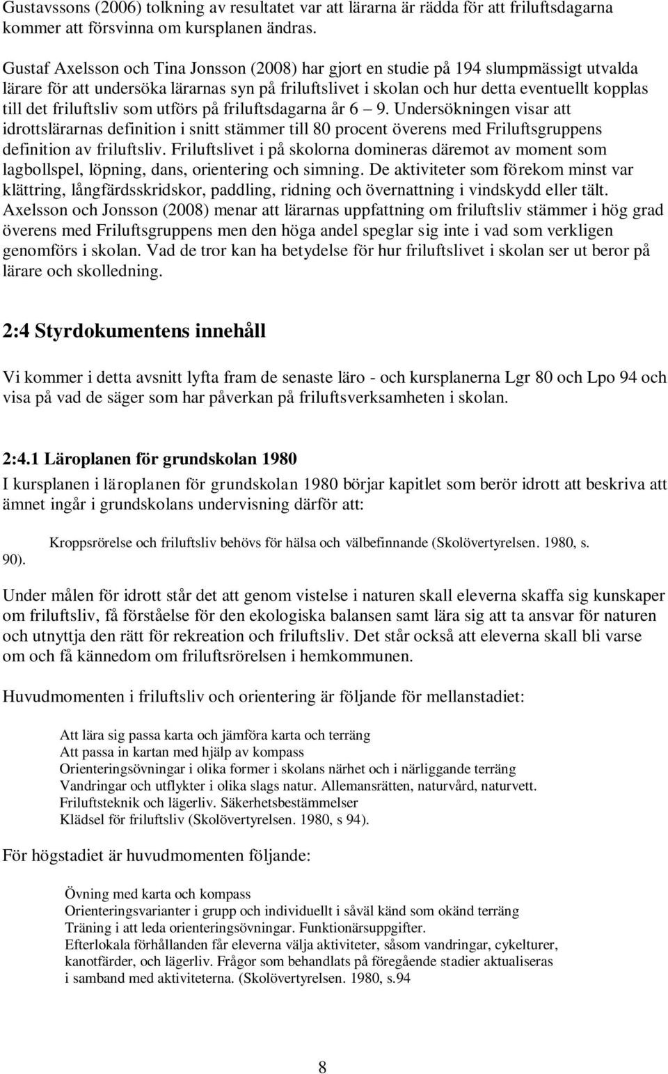 friluftsliv som utförs på friluftsdagarna år 6 9. Undersökningen visar att idrottslärarnas definition i snitt stämmer till 80 procent överens med Friluftsgruppens definition av friluftsliv.