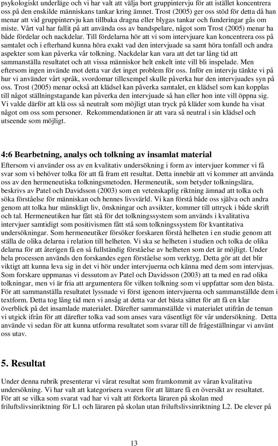 Vårt val har fallit på att använda oss av bandspelare, något som Trost (2005) menar ha både fördelar och nackdelar.