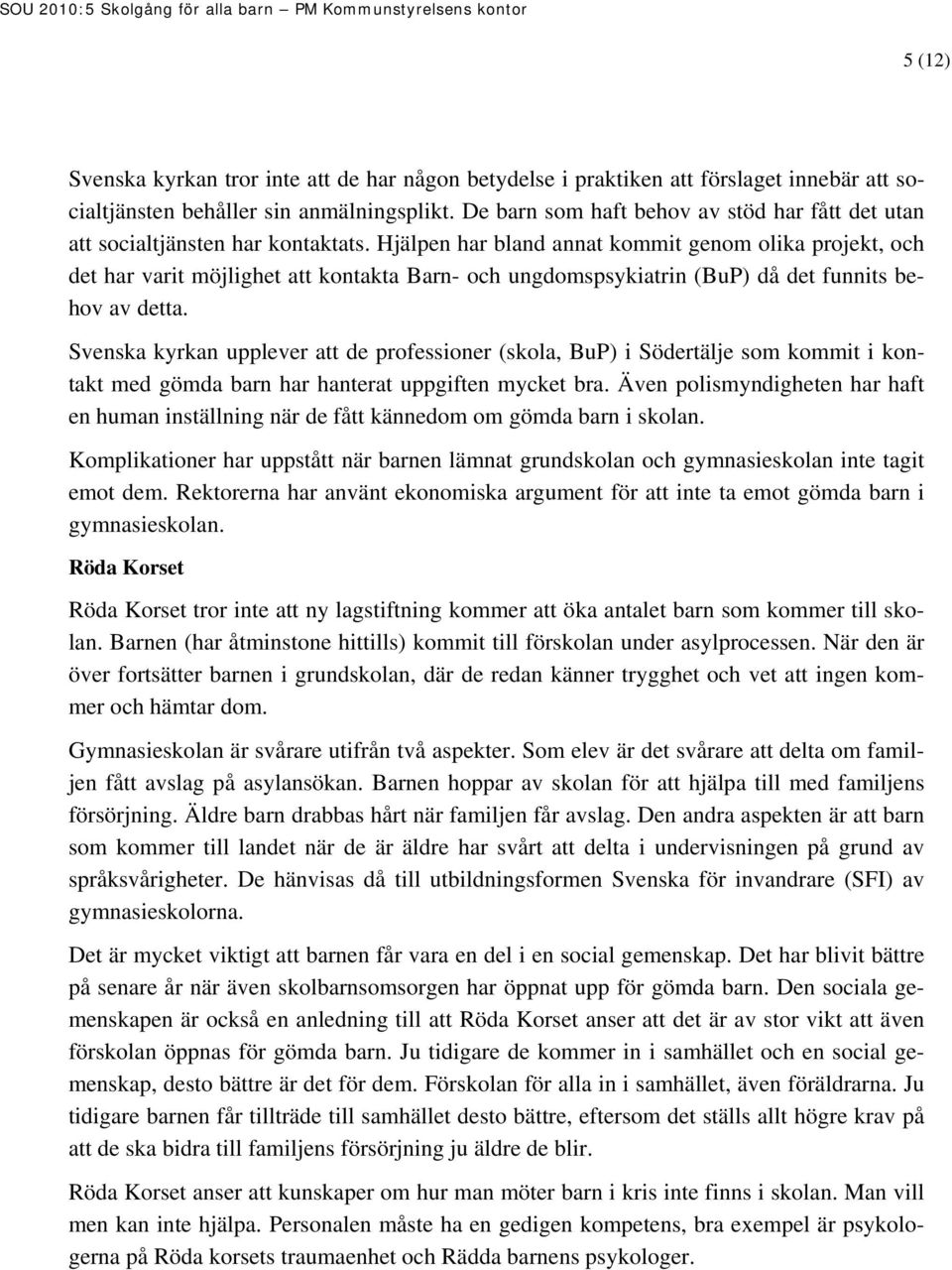 Hjälpen har bland annat kommit genom olika projekt, och det har varit möjlighet att kontakta Barn- och ungdomspsykiatrin (BuP) då det funnits behov av detta.