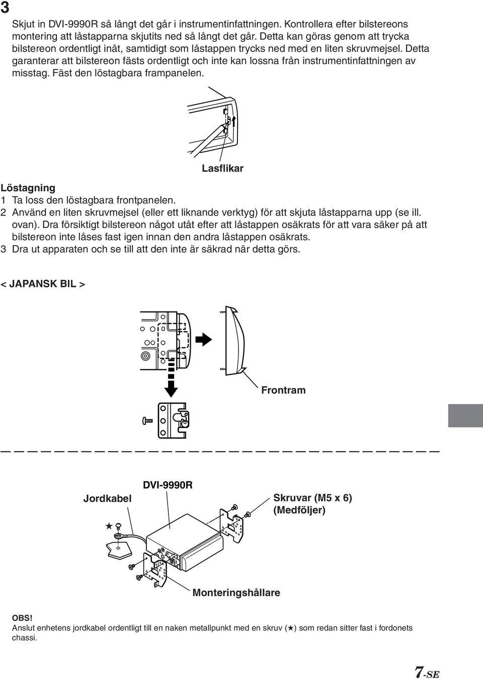 Detta garanterar att bilstereon fästs ordentligt och inte kan lossna från instrumentinfattningen av misstag. Fäst den löstagbara frampanelen.