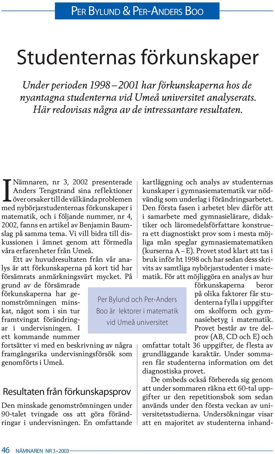 I Nämnaren, nr 3, 2002 presenterade Anders Tengstrand sina reflektioner över orsaker till de välkända problemen med nybörjarstudenternas förkunskaper i matematik, och i följande nummer, nr 4, 2002,