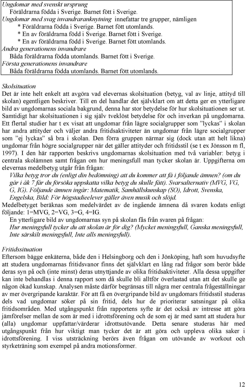 Andra generationens invandrare Båda föräldrarna födda utomlands. Barnet fött i Sverige. Första generationens invandrare Båda föräldrarna födda utomlands. Barnet fött utomlands.