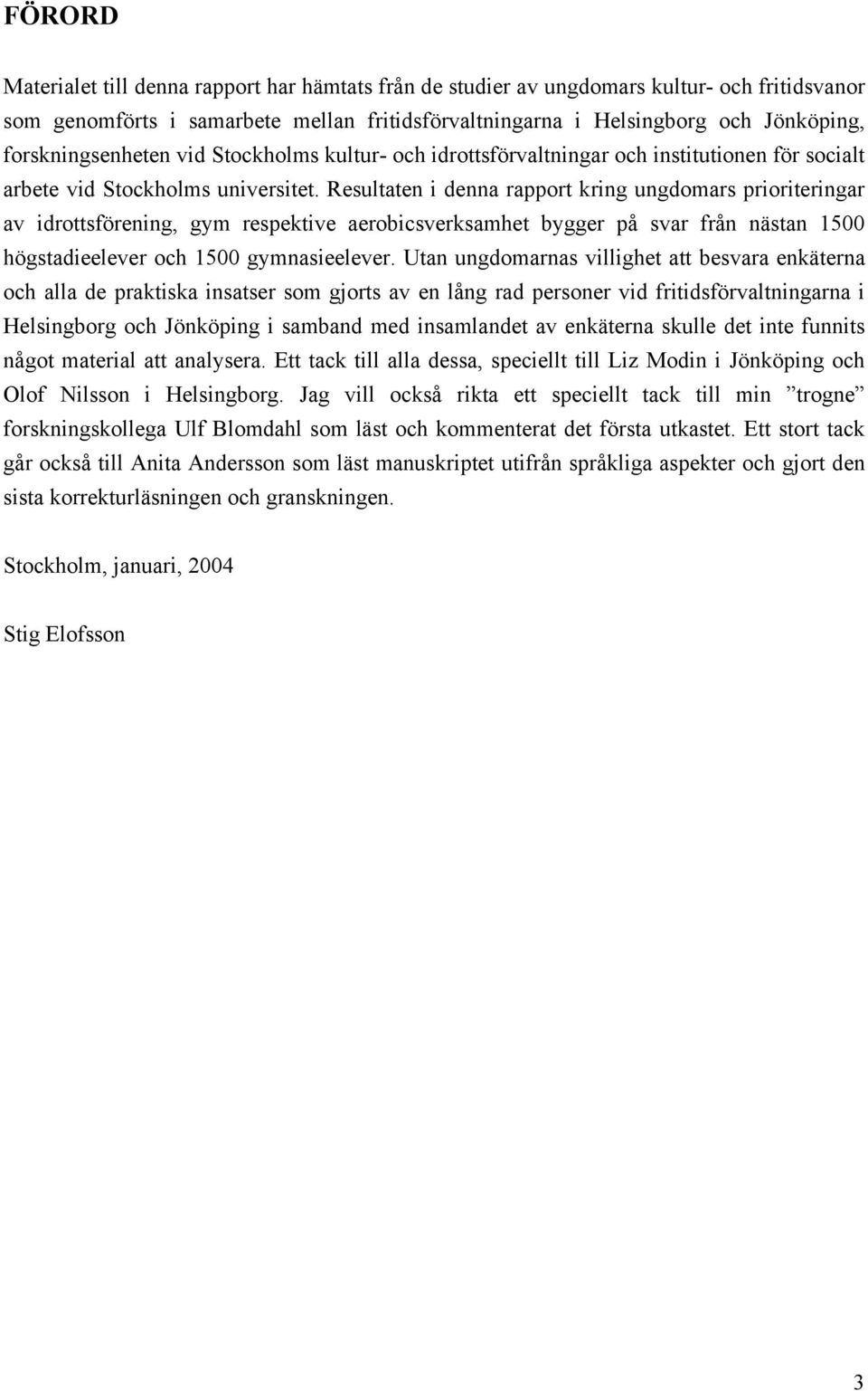 Resultaten i denna rapport kring ungdomars prioriteringar av idrottsförening, gym respektive aerobicsverksamhet bygger på svar från nästan 1500 högstadieelever och 1500 gymnasieelever.