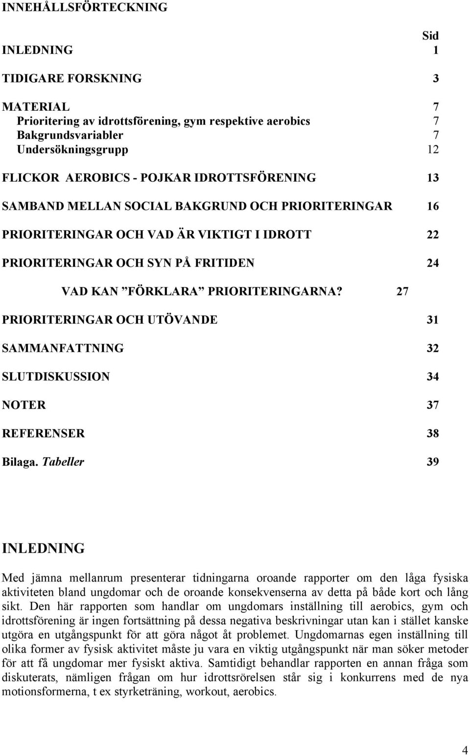 27 PRIORITERINGAR OCH UTÖVANDE 31 SAMMANFATTNING 32 SLUTDISKUSSION 34 NOTER 37 REFERENSER 38 Bilaga.