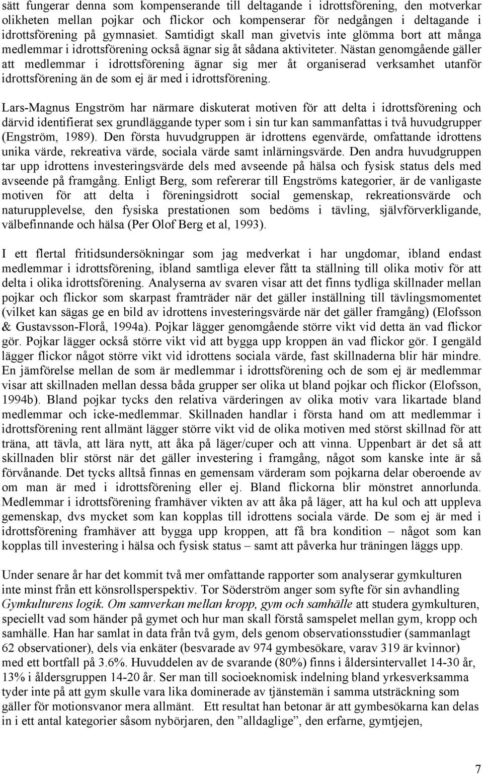 Nästan genomgående gäller att medlemmar i idrottsförening ägnar sig mer åt organiserad verksamhet utanför idrottsförening än de som ej är med i idrottsförening.