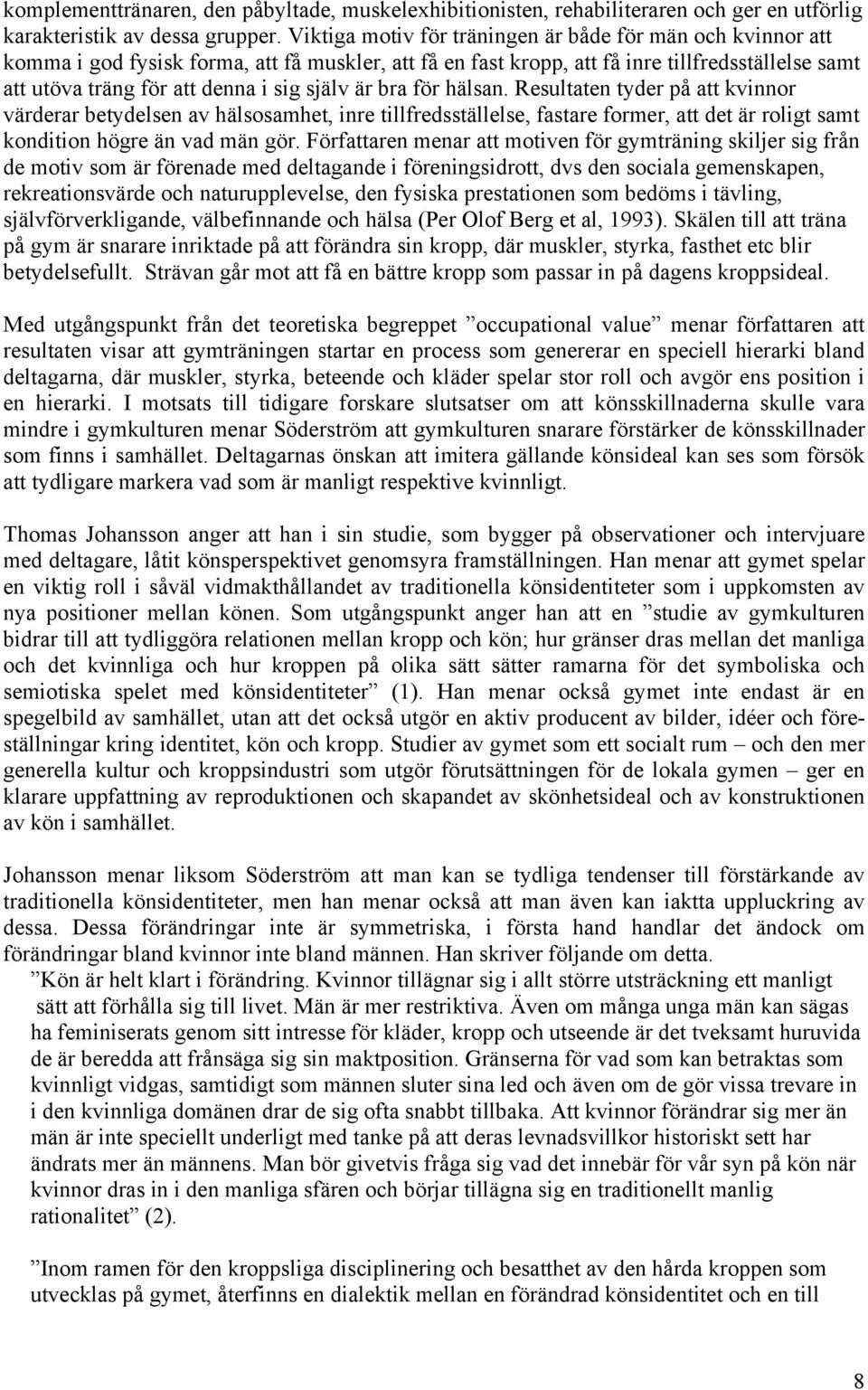 själv är bra för hälsan. Resultaten tyder på att kvinnor värderar betydelsen av hälsosamhet, inre tillfredsställelse, fastare former, att det är roligt samt kondition högre än vad män gör.