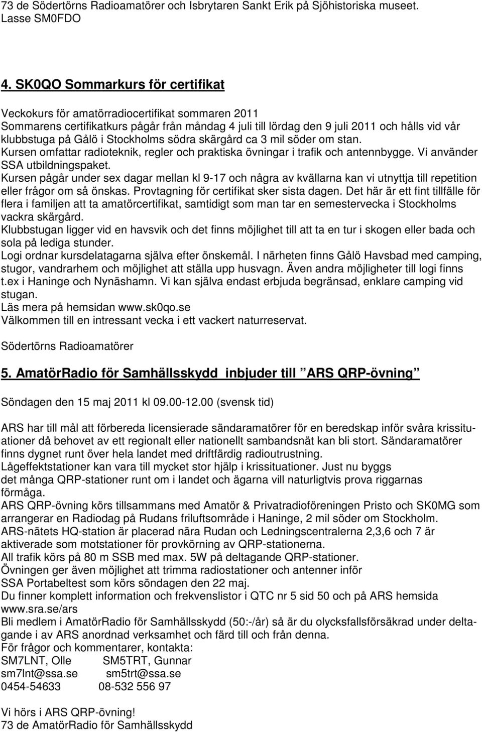 Stockholms södra skärgård ca 3 mil söder om stan. Kursen omfattar radioteknik, regler och praktiska övningar i trafik och antennbygge. Vi använder SSA utbildningspaket.