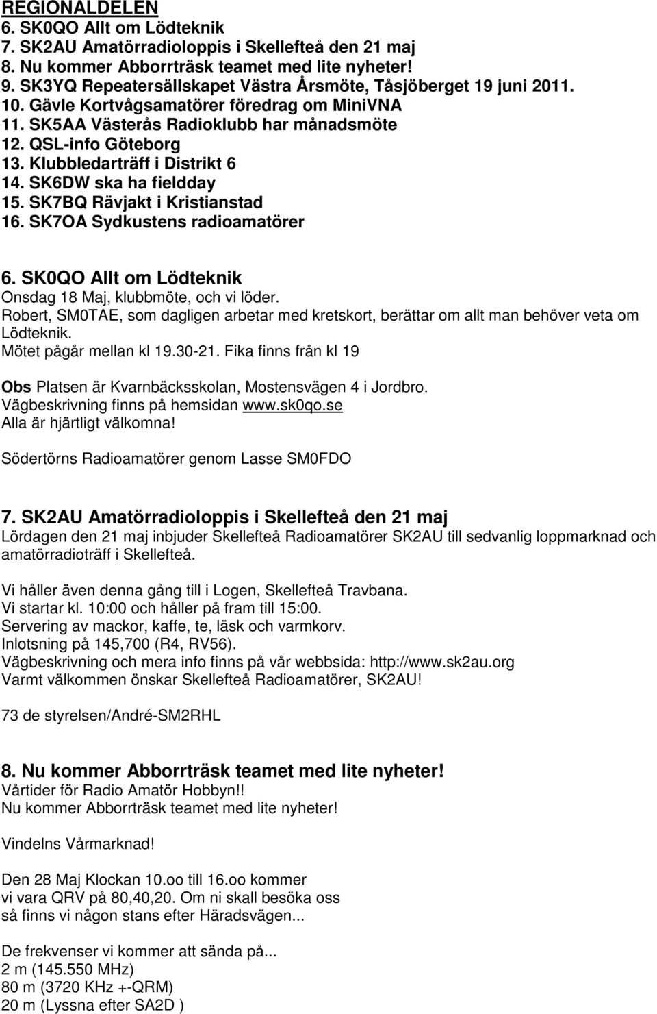 Klubbledarträff i Distrikt 6 14. SK6DW ska ha fieldday 15. SK7BQ Rävjakt i Kristianstad 16. SK7OA Sydkustens radioamatörer 6. SK0QO Allt om Lödteknik Onsdag 18 Maj, klubbmöte, och vi löder.