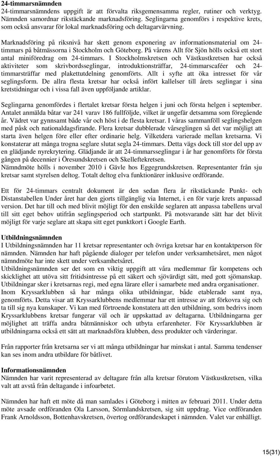 Marknadsföring på riksnivå har skett genom exponering av informationsmaterial om 24- timmars på båtmässorna i Stockholm och Göteborg.