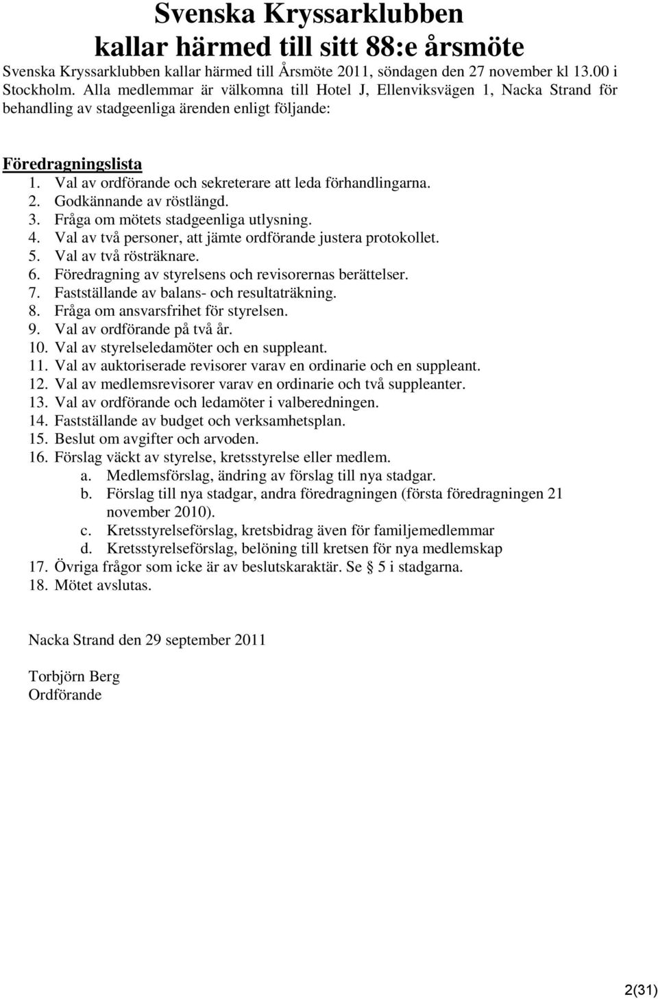 Val av ordförande och sekreterare att leda förhandlingarna. 2. Godkännande av röstlängd. 3. Fråga om mötets stadgeenliga utlysning. 4. Val av två personer, att jämte ordförande justera protokollet. 5.