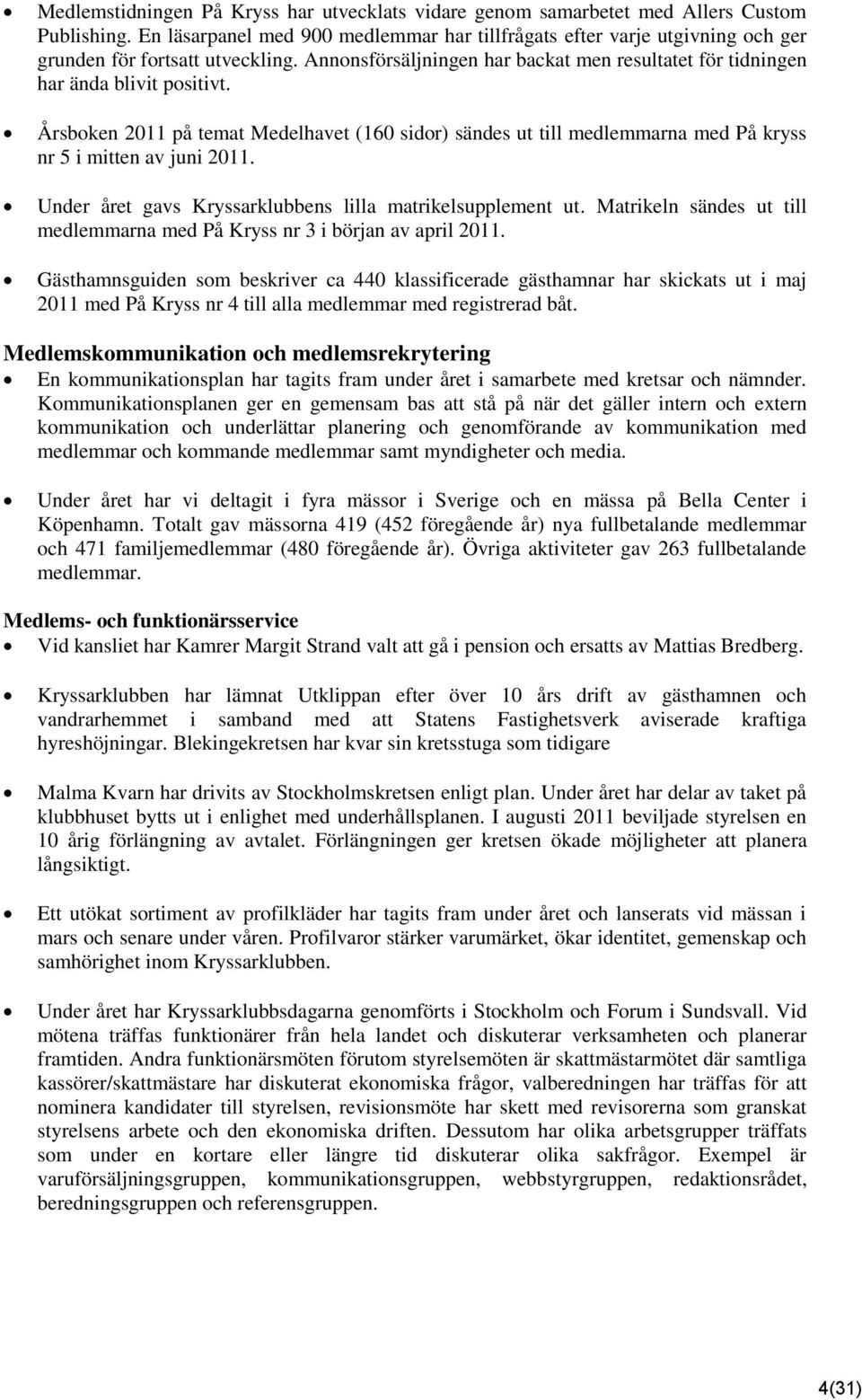 Årsboken 2011 på temat Medelhavet (160 sidor) sändes ut till medlemmarna med På kryss nr 5 i mitten av juni 2011. Under året gavs Kryssarklubbens lilla matrikelsupplement ut.