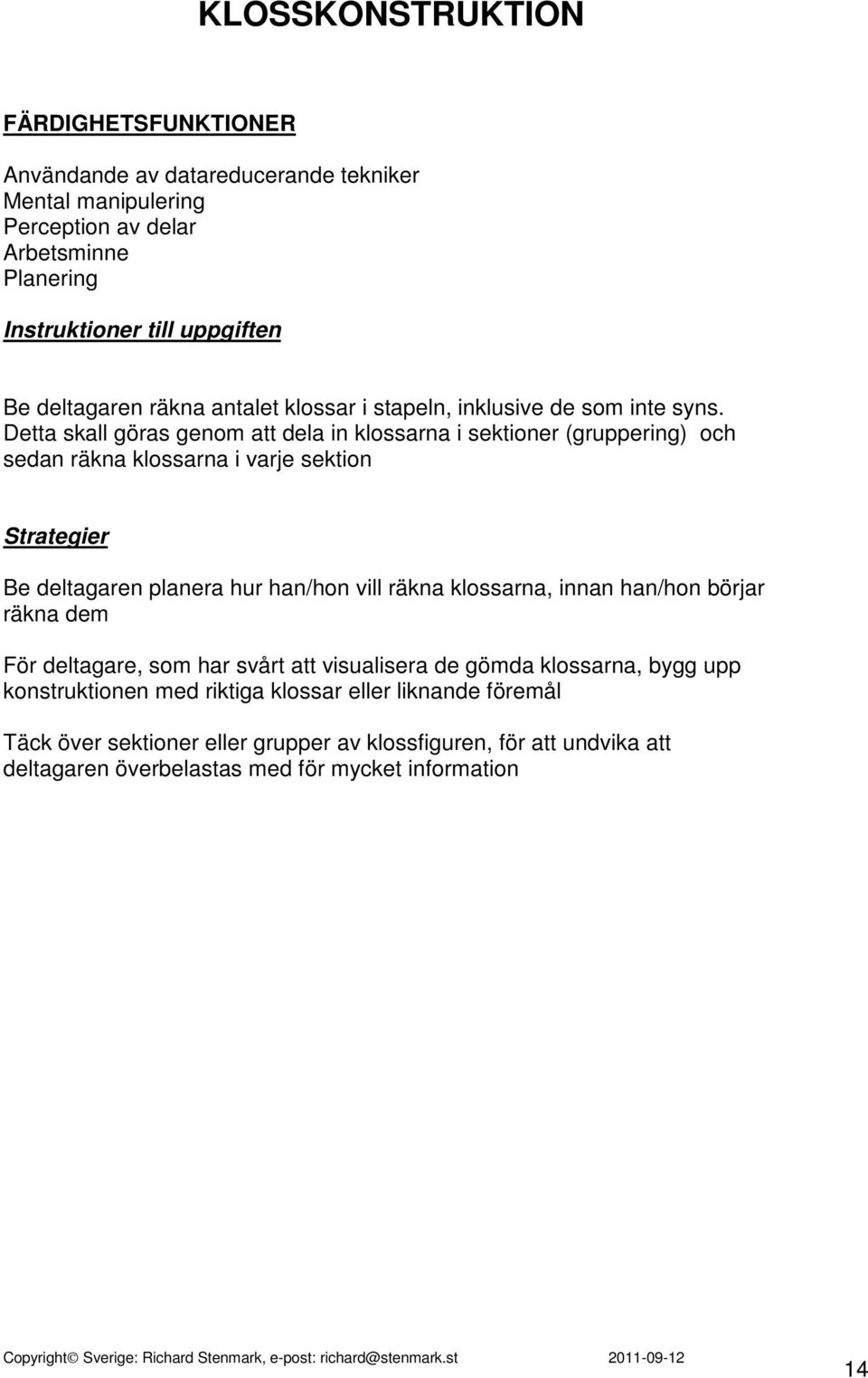 Detta skall göras genom att dela in klossarna i sektioner (gruppering) och sedan räkna klossarna i varje sektion Strategier Be deltagaren planera hur han/hon vill räkna