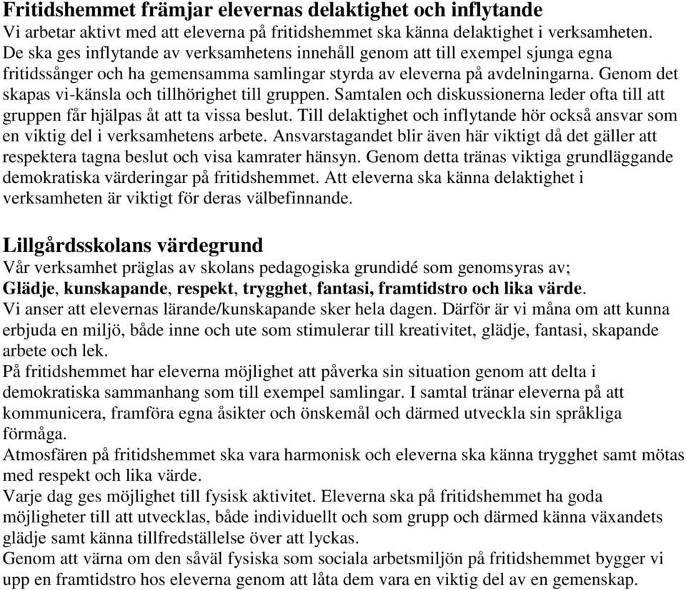 Genom det skapas vi-känsla och tillhörighet till gruppen. Samtalen och diskussionerna leder ofta till att gruppen får hjälpas åt att ta vissa beslut.