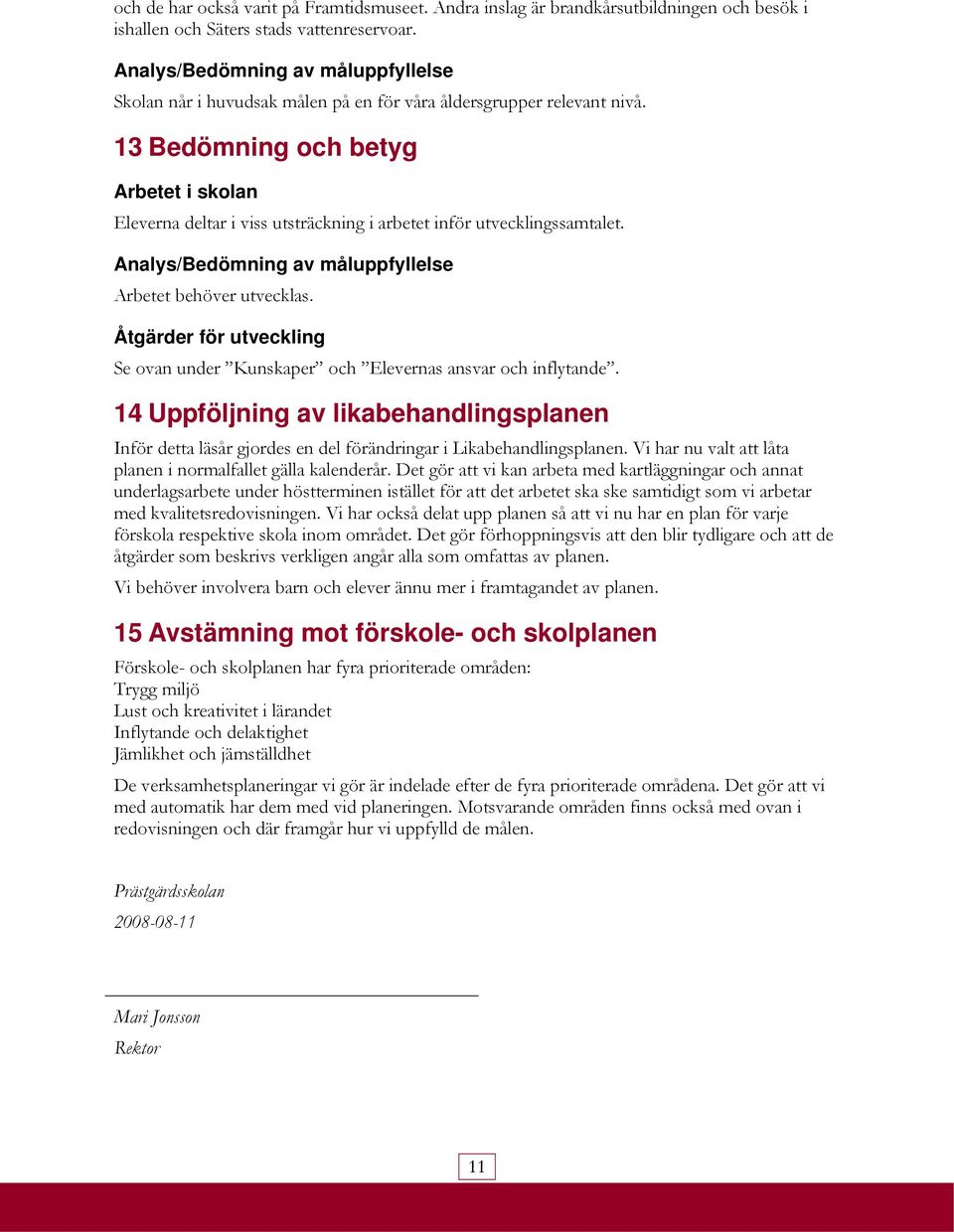 Arbetet behöver utvecklas. Åtgärder för utveckling Se ovan under Kunskaper och Elevernas ansvar och inflytande.