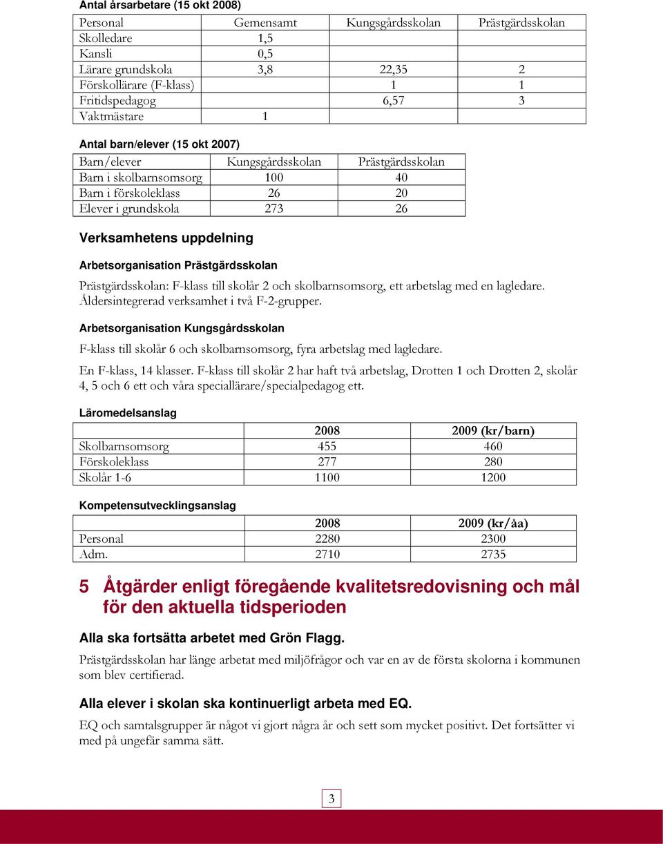 uppdelning Arbetsorganisation Prästgärdsskolan Prästgärdsskolan: F-klass till skolår 2 och skolbarnsomsorg, ett arbetslag med en lagledare. Åldersintegrerad verksamhet i två F-2-grupper.