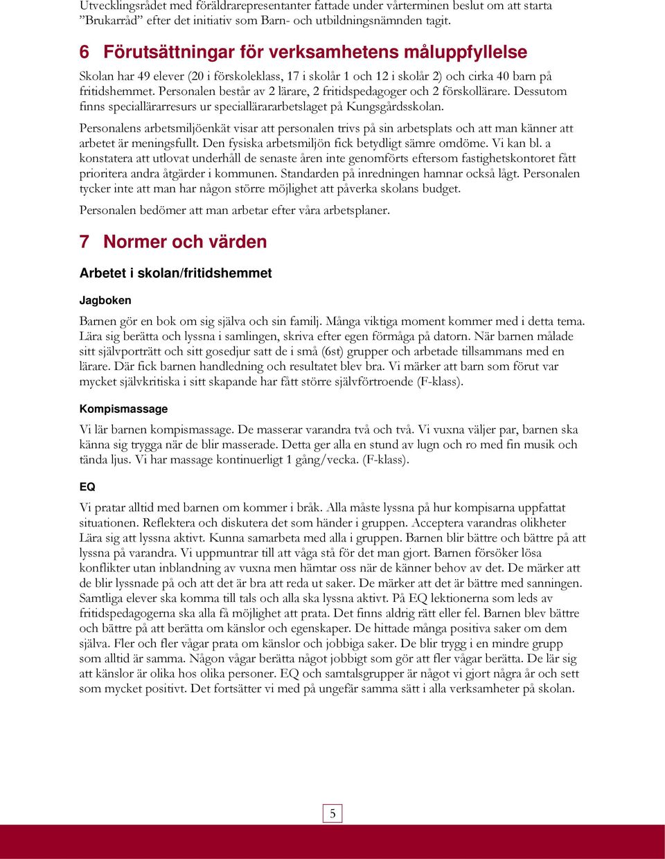 Personalen består av 2 lärare, 2 fritidspedagoger och 2 förskollärare. Dessutom finns speciallärarresurs ur speciallärararbetslaget på Kungsgårdsskolan.