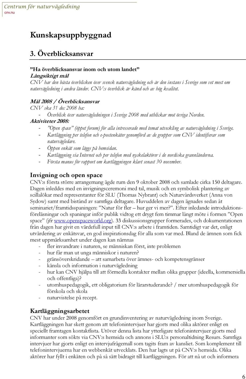 CNV:s överblick är känd och av hög kvalitet. Mål 2008 / Överblicksansvar CNV ska 31 dec 2008 ha: - Överblick över naturvägledningen i Sverige 2008 med utblickar mot övriga Norden.