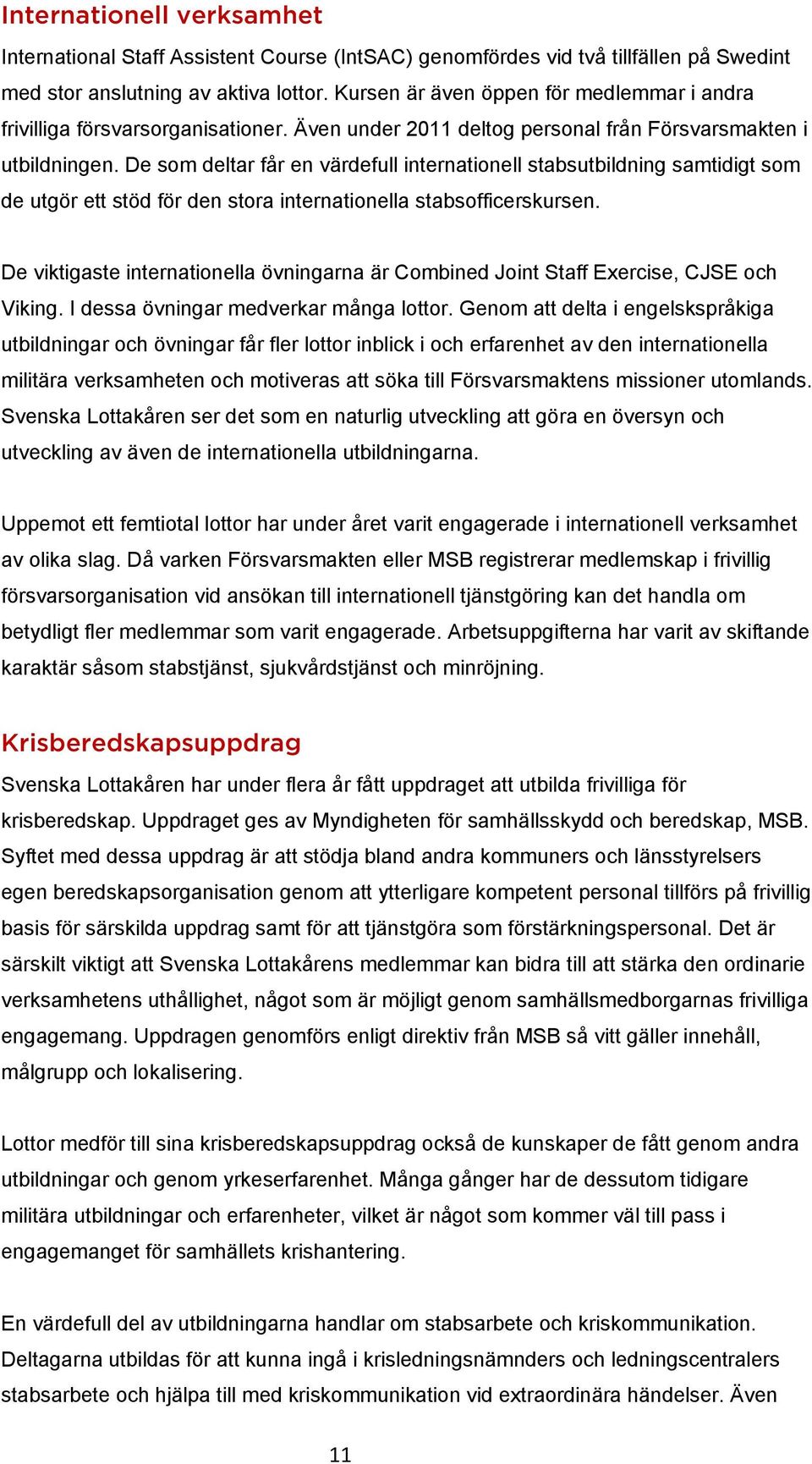 De som deltar får en värdefull internationell stabsutbildning samtidigt som de utgör ett stöd för den stora internationella stabsofficerskursen.