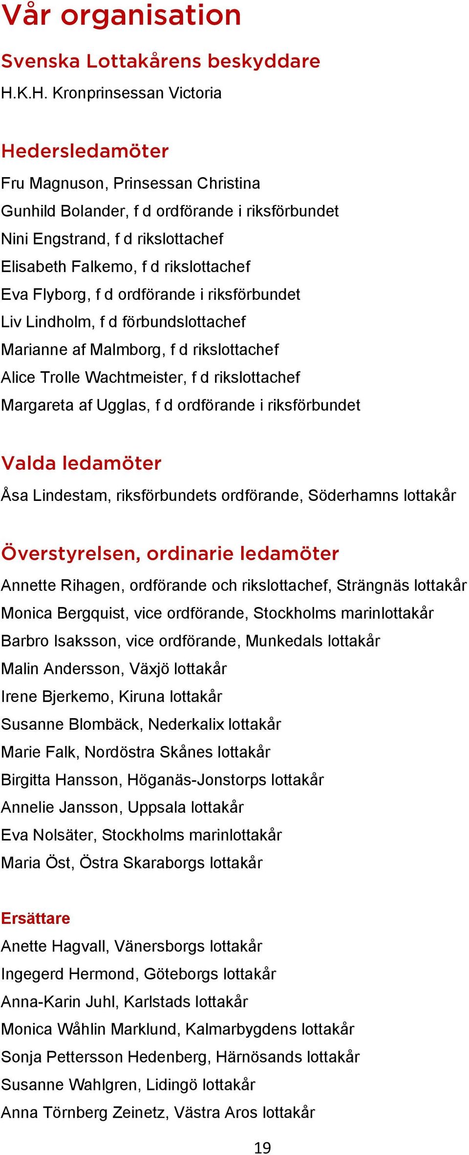 Eva Flyborg, f d ordförande i riksförbundet Liv Lindholm, f d förbundslottachef Marianne af Malmborg, f d rikslottachef Alice Trolle Wachtmeister, f d rikslottachef Margareta af Ugglas, f d