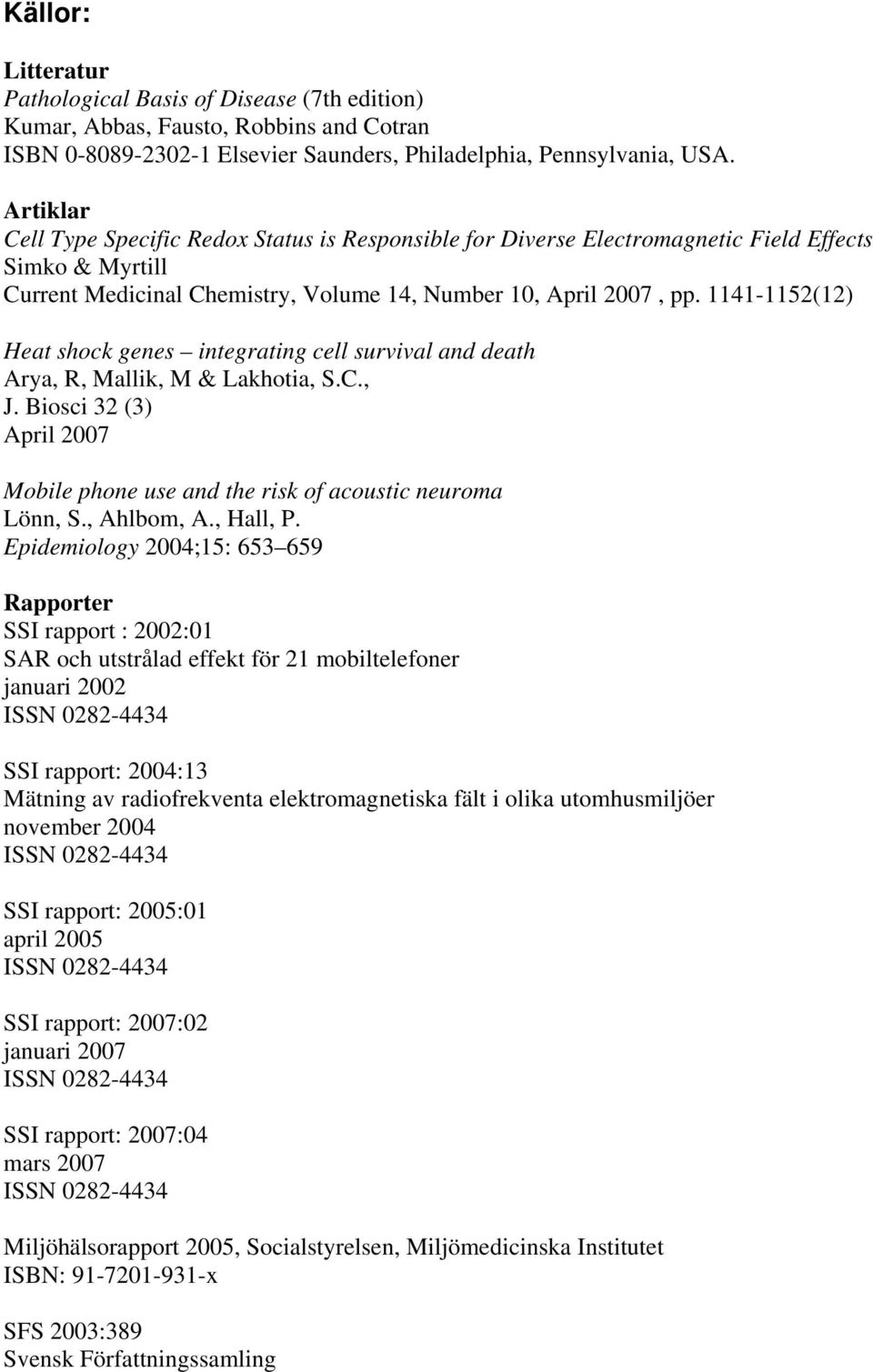 1141-1152(12) Heat shock genes integrating cell survival and death Arya, R, Mallik, M & Lakhotia, S.C., J. Biosci 32 (3) April 2007 Mobile phone use and the risk of acoustic neuroma Lönn, S.