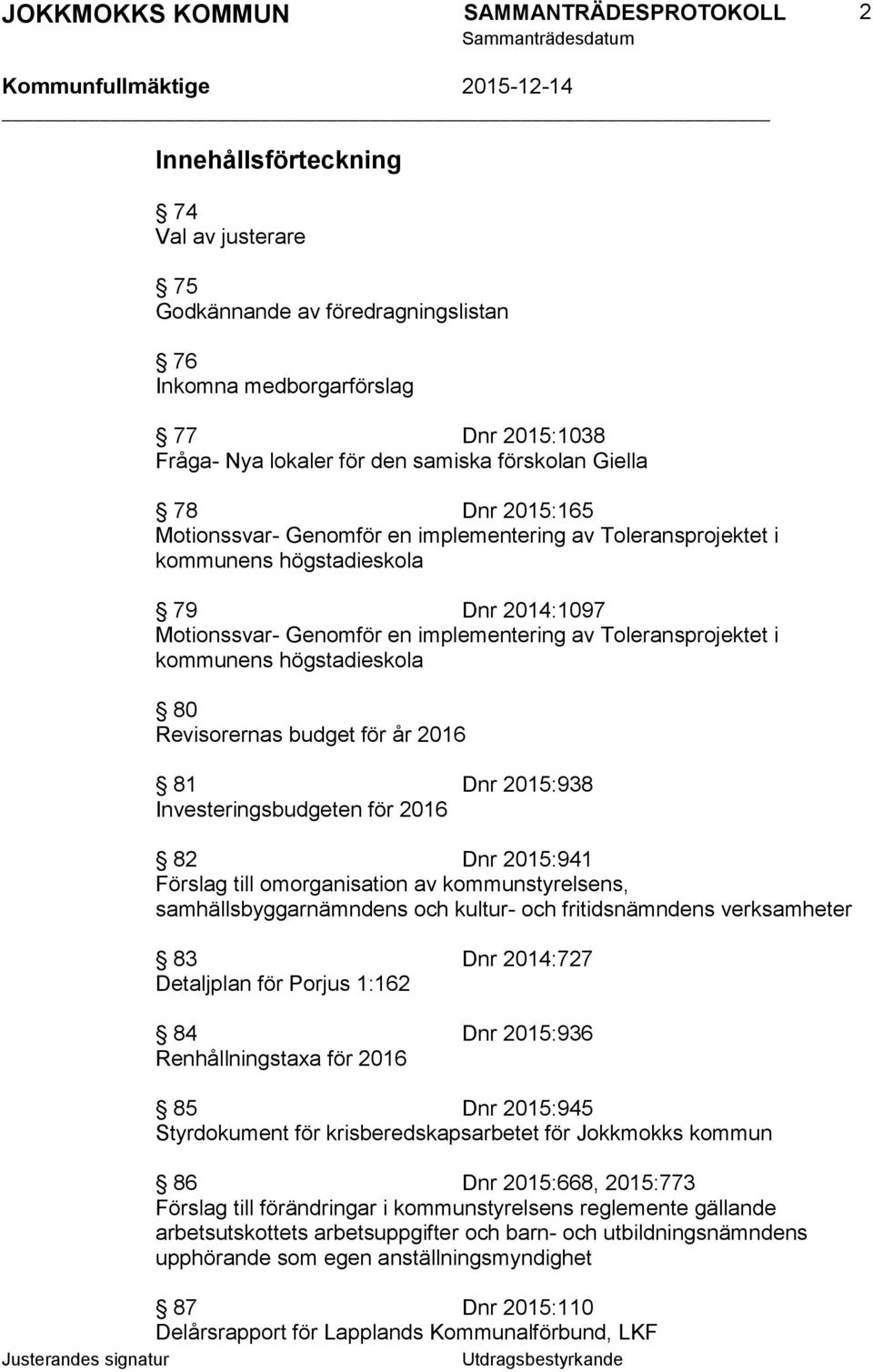 Revisorernas budget för år 2016 81 Dnr 2015:938 Investeringsbudgeten för 2016 82 Dnr 2015:941 Förslag till omorganisation av kommunstyrelsens, samhällsbyggarnämndens och kultur- och fritidsnämndens