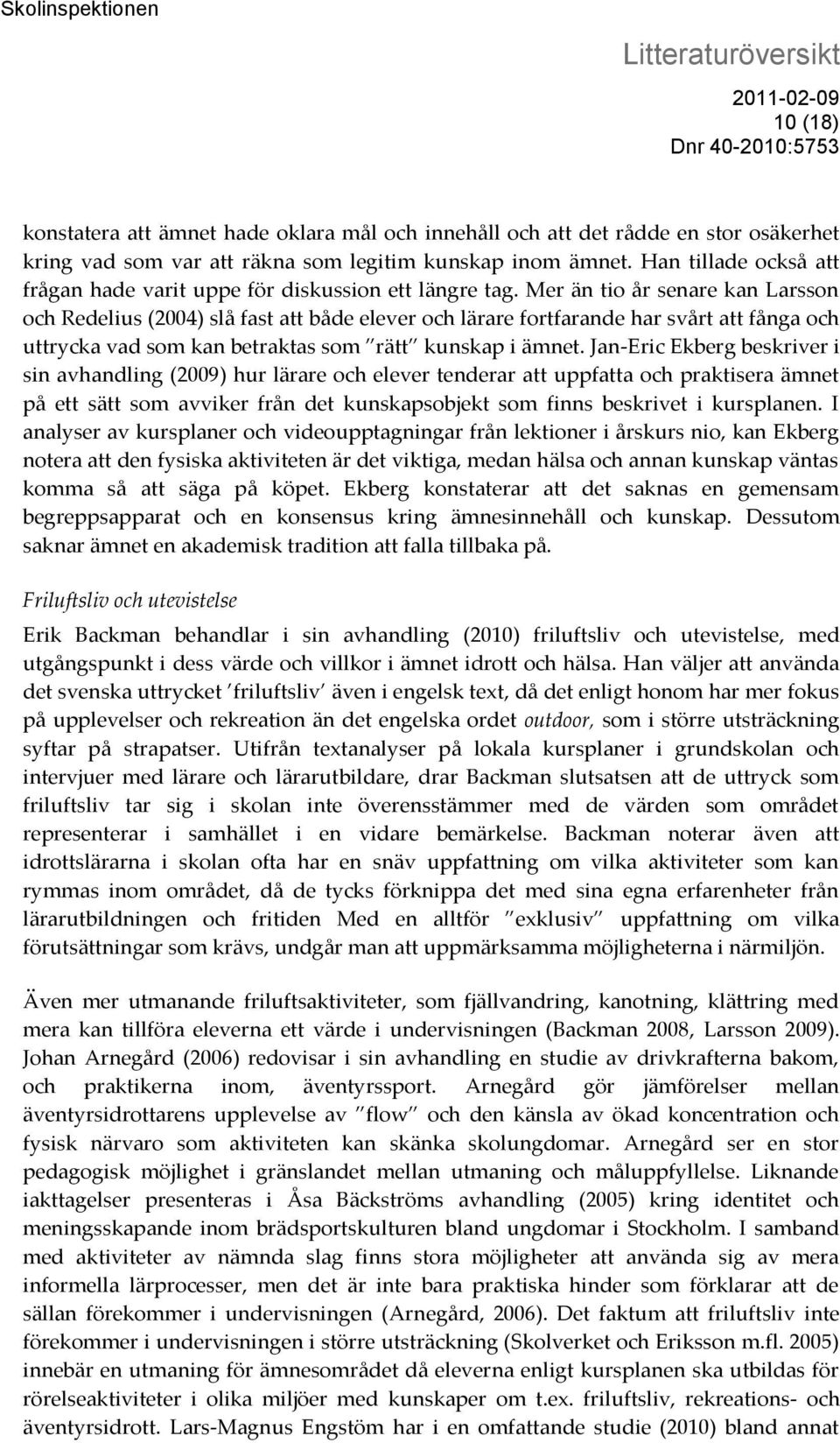 Mer än tio år senare kan Larsson och Redelius (2004) slå fast att både elever och lärare fortfarande har svårt att fånga och uttrycka vad som kan betraktas som rätt kunskap i ämnet.