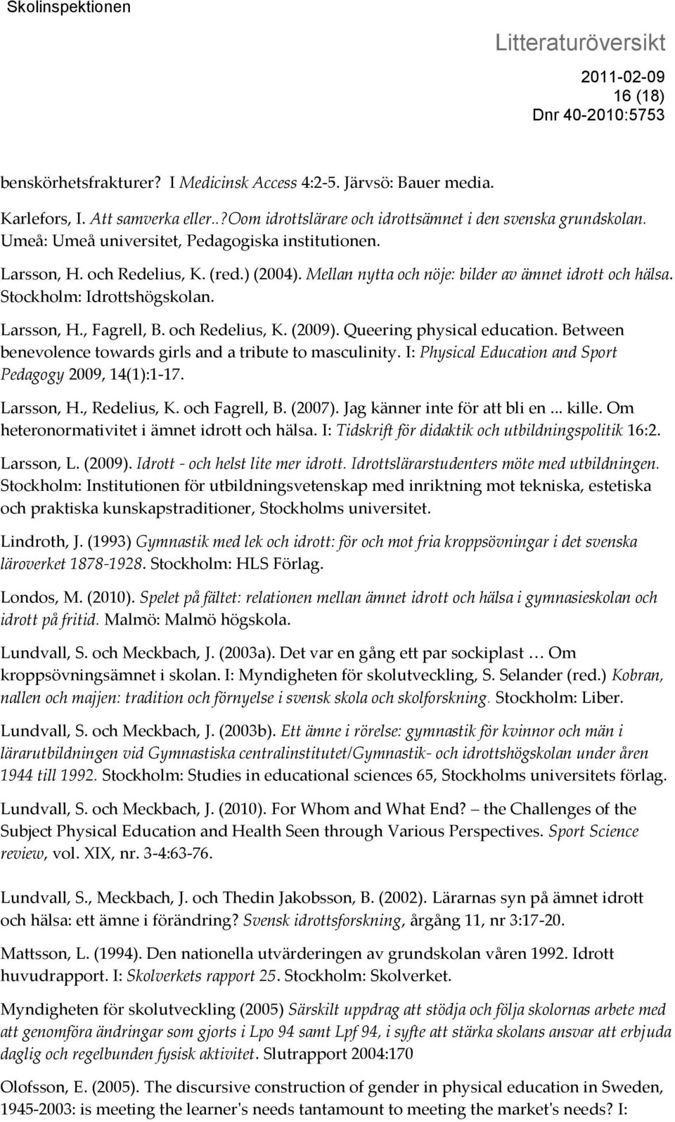 och Redelius, K. (2009). Queering physical education. Between benevolence towards girls and a tribute to masculinity. I: Physical Education and Sport Pedagogy 2009, 14(1):1-17. Larsson, H.