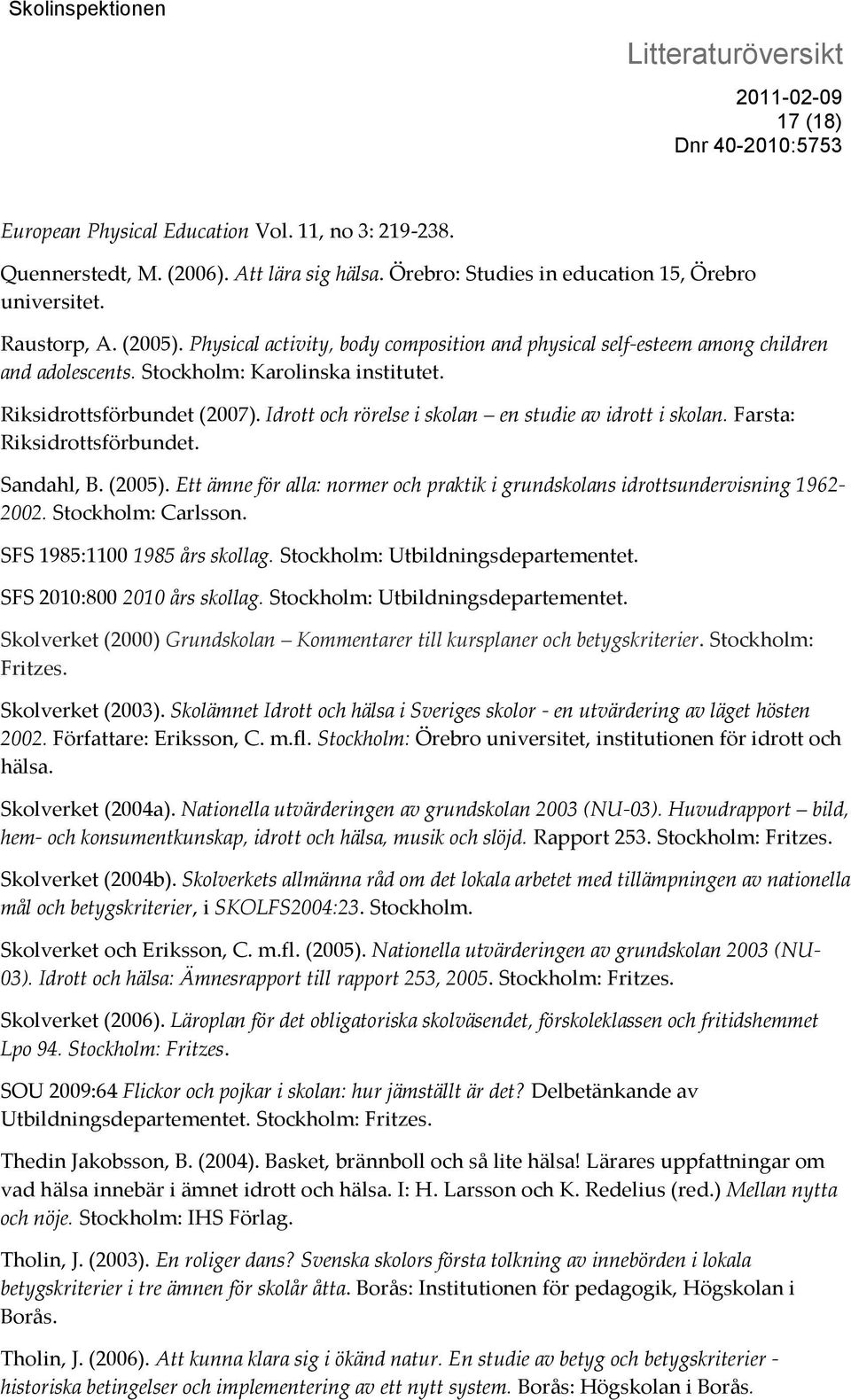 Idrott och rörelse i skolan en studie av idrott i skolan. Farsta: Riksidrottsförbundet. Sandahl, B. (2005). Ett ämne för alla: normer och praktik i grundskolans idrottsundervisning 1962-2002.