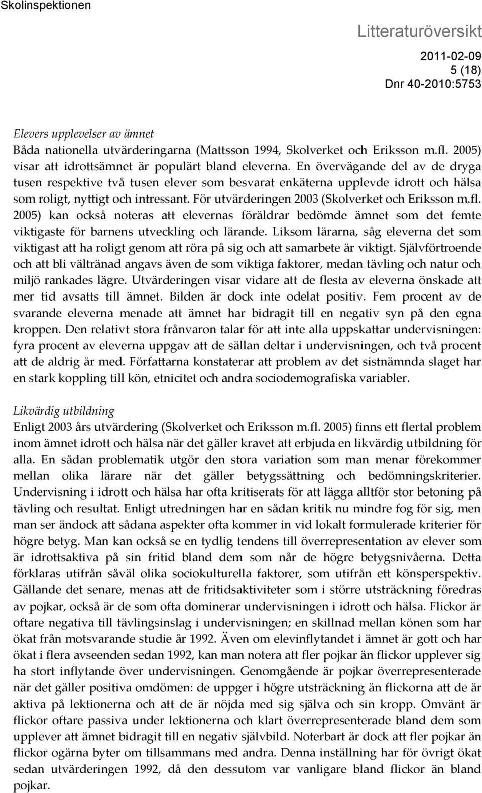 fl. 2005) kan också noteras att elevernas föräldrar bedömde ämnet som det femte viktigaste för barnens utveckling och lärande.