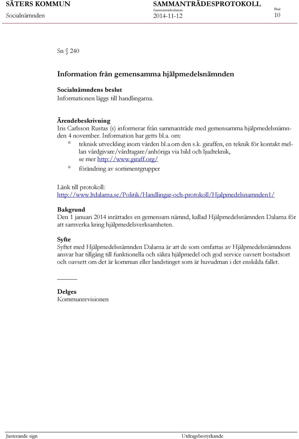 isk utveckling inom vården bl.a.om den s.k. giraffen, en teknik för kontakt mellan vårdgivare/vårdtagare/anhöriga via bild och ljudteknik, se mer http://www.giraff.org/ förändring av sortimentgrupper Länk till protokoll: http://www.