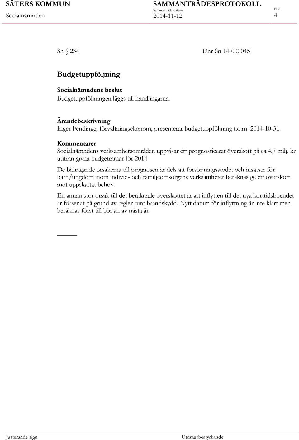 De bidragande orsakerna till prognosen är dels att försörjningsstödet och insatser för barn/ungdom inom individ- och familjeomsorgens verksamheter beräknas ge ett överskott mot