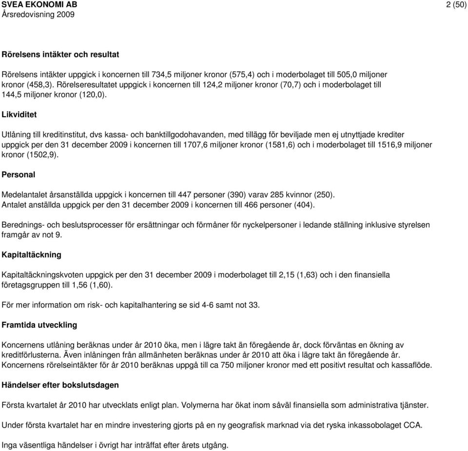 Likviditet Utlåning till kreditinstitut, dvs kassa- och banktillgodohavanden, med tillägg för beviljade men ej utnyttjade krediter uppgick per den 31 december 2009 i koncernen till 1707,6 miljoner