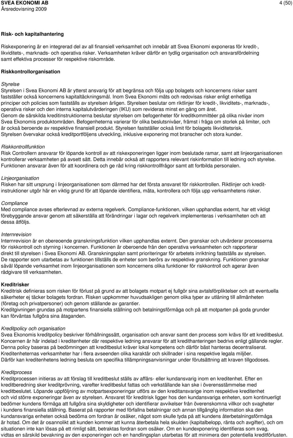 Riskkontrollorganisation Styrelse Styrelsen i Svea Ekonomi AB är ytterst ansvarig för att begränsa och följa upp bolagets och koncernens risker samt fastställer också koncernens kapitaltäckningsmål.