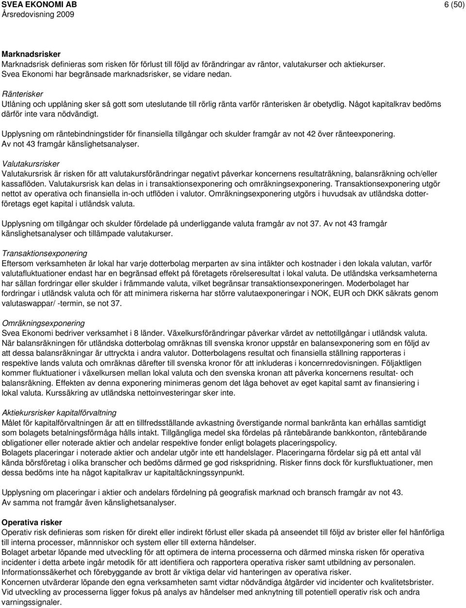 Något kapitalkrav bedöms därför inte vara nödvändigt. Upplysning om räntebindningstider för finansiella tillgångar och skulder framgår av not 42 över ränteexponering.