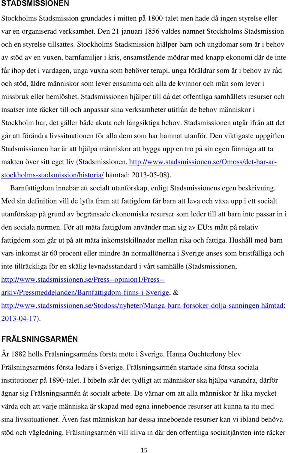 Stockholms Stadsmission hjälper barn och ungdomar som är i behov av stöd av en vuxen, barnfamiljer i kris, ensamstående mödrar med knapp ekonomi där de inte får ihop det i vardagen, unga vuxna som