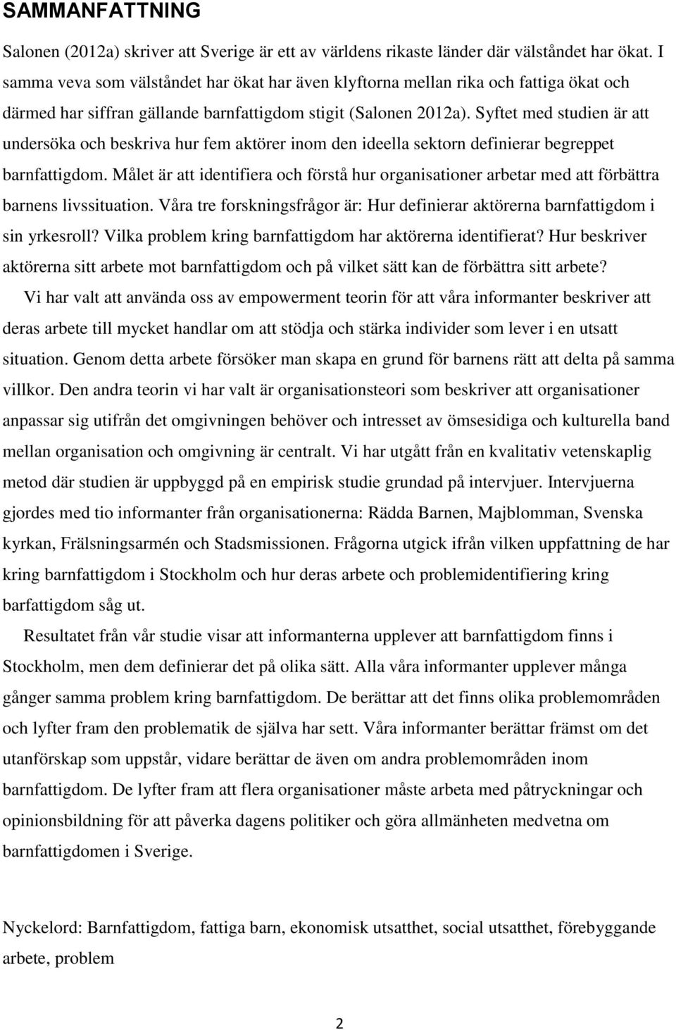 Syftet med studien är att undersöka och beskriva hur fem aktörer inom den ideella sektorn definierar begreppet barnfattigdom.