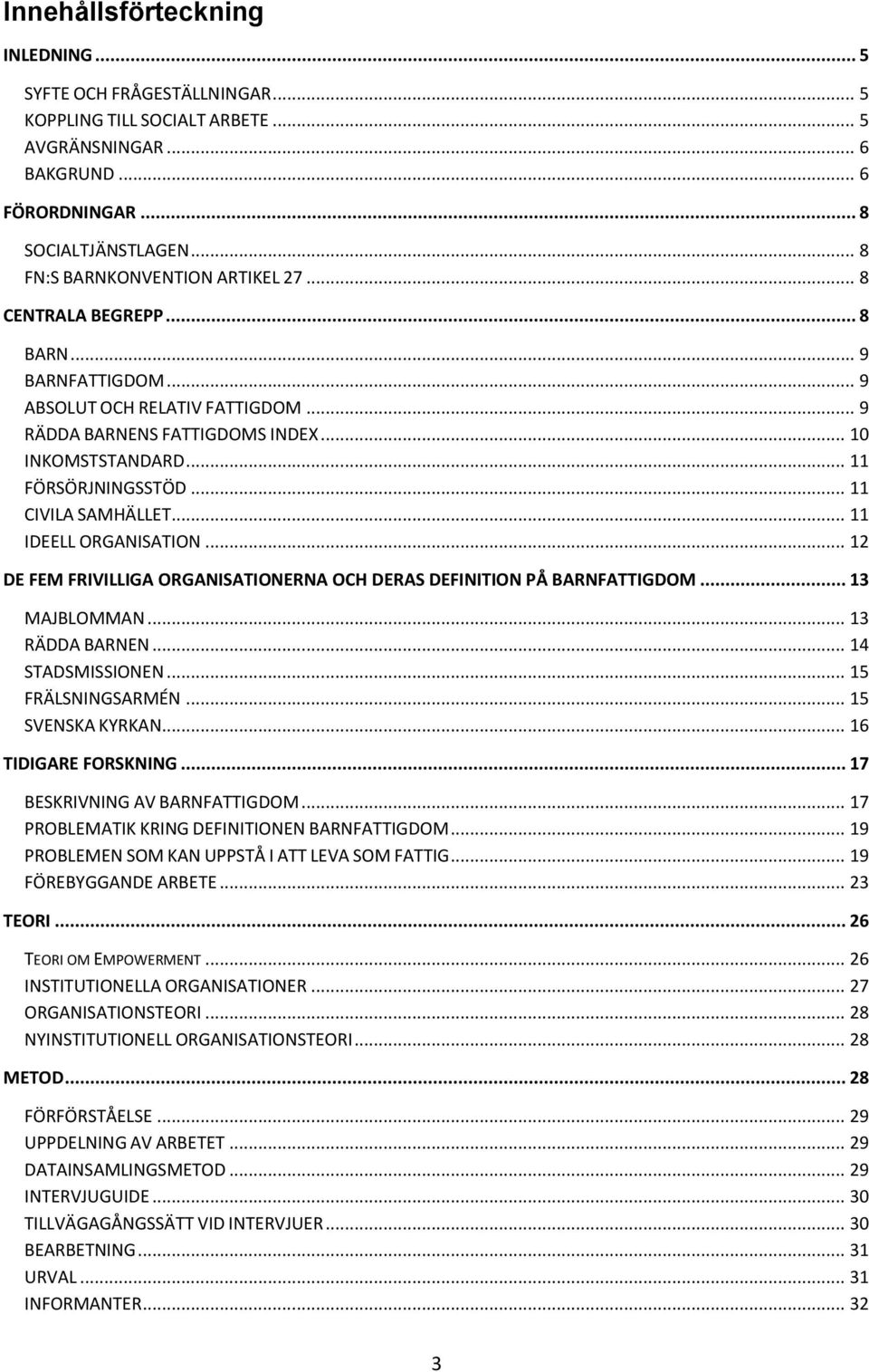 .. 11 FÖRSÖRJNINGSSTÖD... 11 CIVILA SAMHÄLLET... 11 IDEELL ORGANISATION... 12 DE FEM FRIVILLIGA ORGANISATIONERNA OCH DERAS DEFINITION PÅ BARNFATTIGDOM... 13 MAJBLOMMAN... 13 RÄDDA BARNEN.