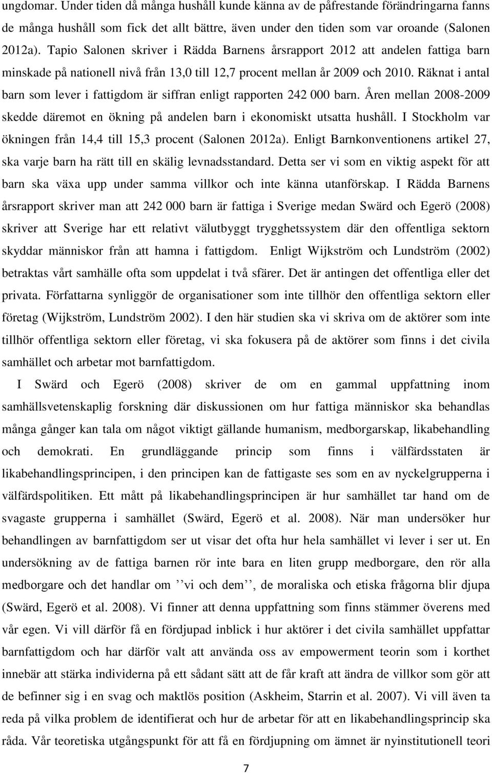 Räknat i antal barn som lever i fattigdom är siffran enligt rapporten 242 000 barn. Åren mellan 2008-2009 skedde däremot en ökning på andelen barn i ekonomiskt utsatta hushåll.