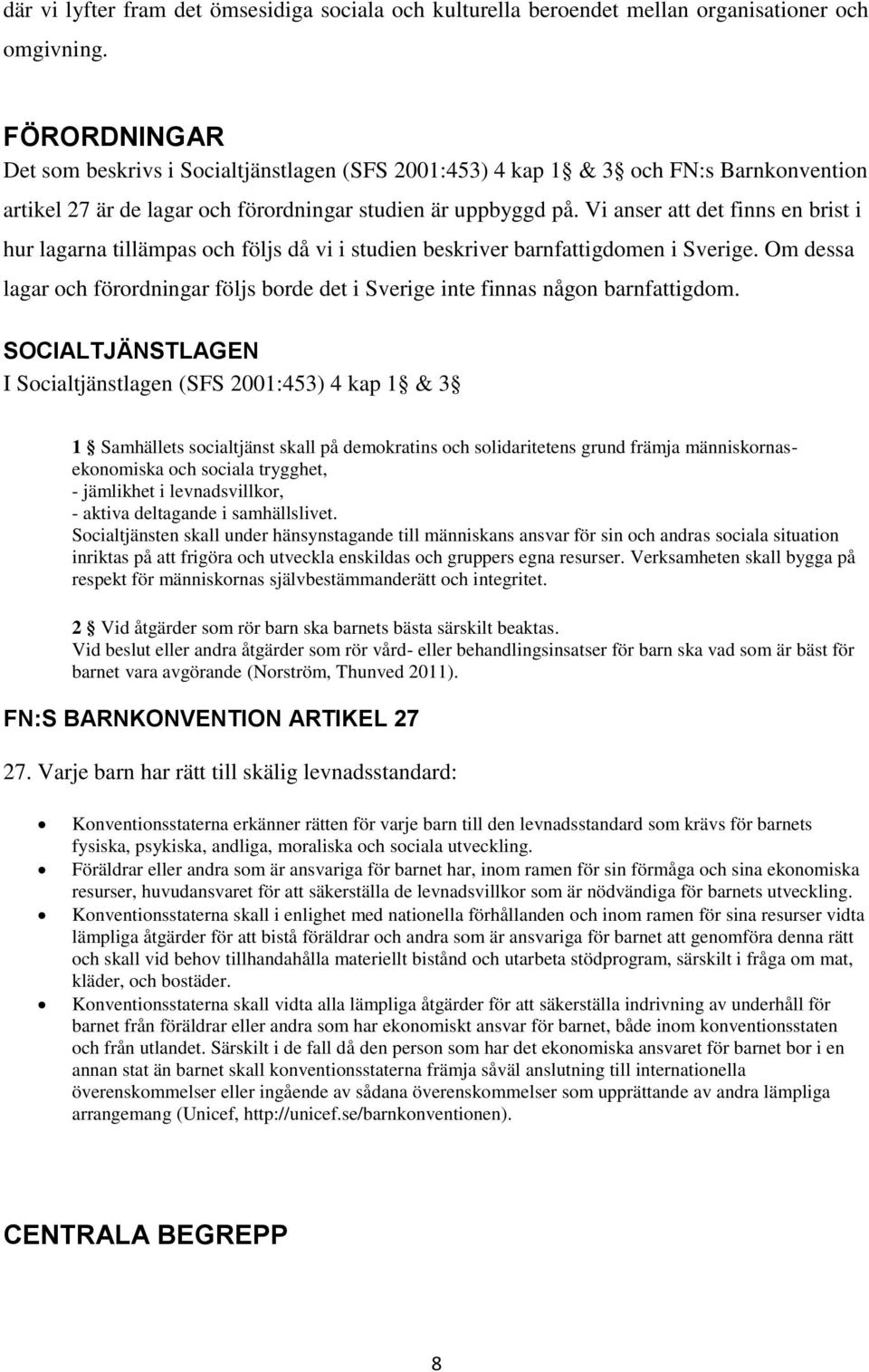 Vi anser att det finns en brist i hur lagarna tillämpas och följs då vi i studien beskriver barnfattigdomen i Sverige.